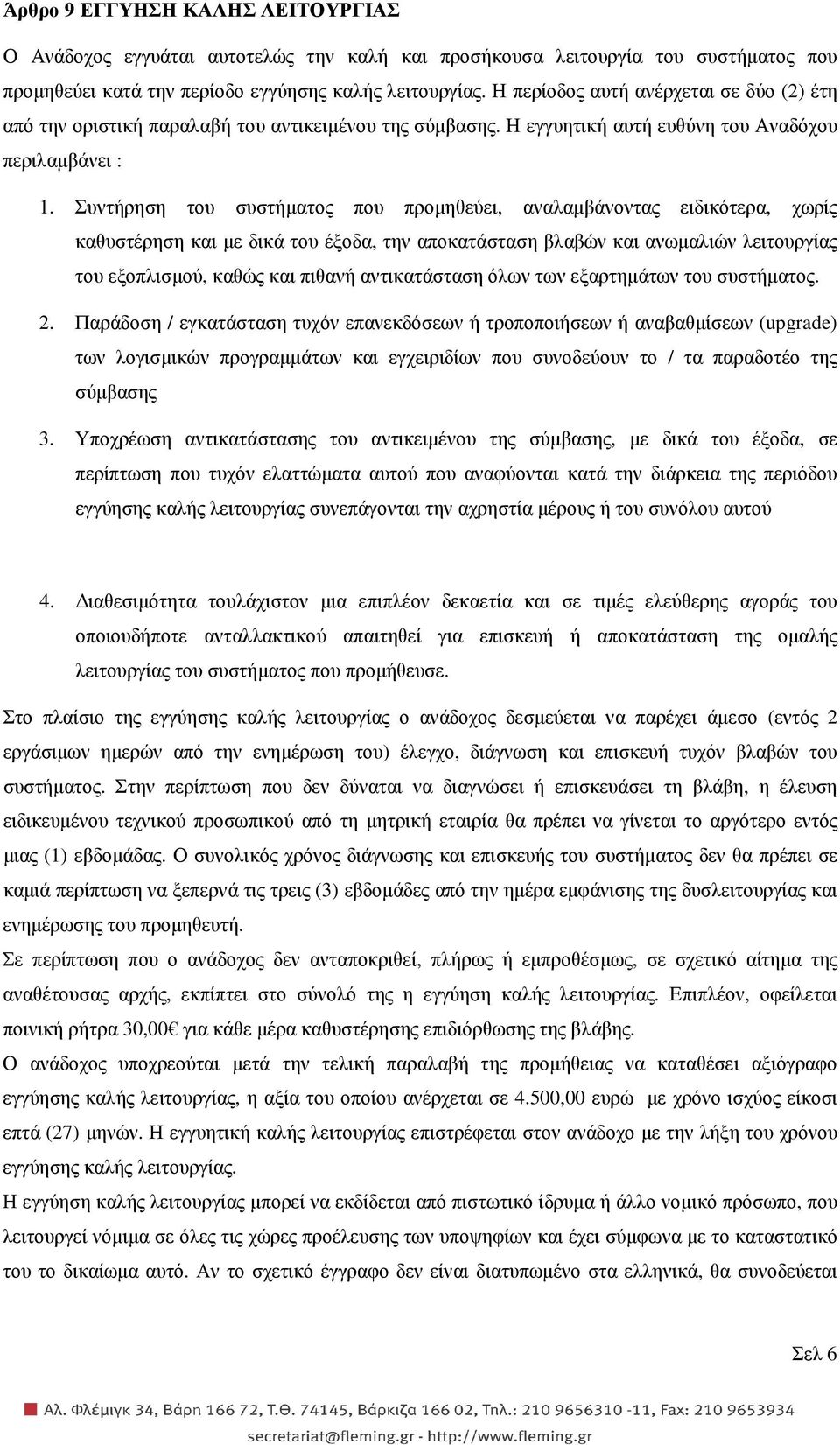 Συντήρηση του συστήµατος που προµηθεύει, αναλαµβάνοντας ειδικότερα, χωρίς καθυστέρηση και µε δικά του έξοδα, την αποκατάσταση βλαβών και ανωµαλιών λειτουργίας του εξοπλισµού, καθώς και πιθανή