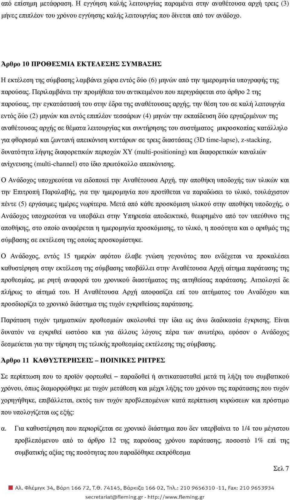 Περιλαµβάνει την προµήθεια του αντικειµένου που περιγράφεται στο άρθρο 2 της παρούσας, την εγκατάστασή του στην έδρα της αναθέτουσας αρχής, την θέση του σε καλή λειτουργία εντός δύο (2) µηνών και