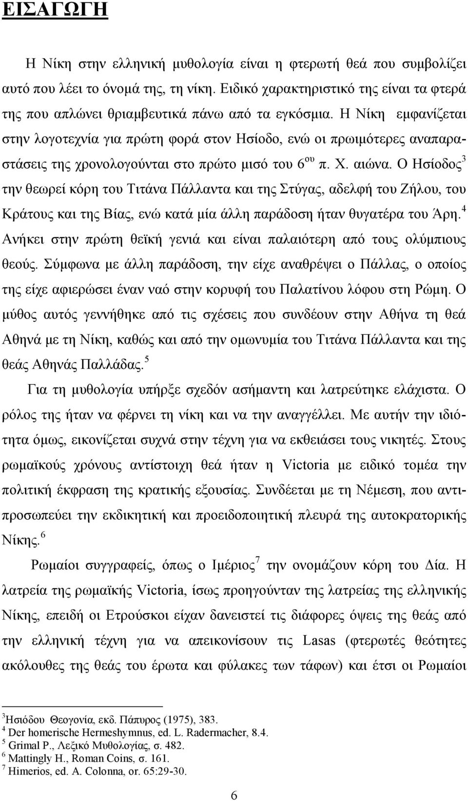 Ζ Νίθε εκθαλίδεηαη ζηελ ινγνηερλία γηα πξώηε θνξά ζηνλ Ζζίνδν, ελώ νη πξσηκόηεξεο αλαπαξαζηάζεηο ηεο ρξνλνινγνύληαη ζην πξώην κηζό ηνπ 6 νπ π. Υ. αηώλα.