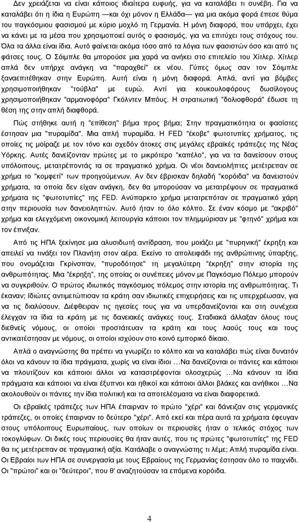 Η µόνη διαφορά, που υπάρχει, έχει να κάνει µε τα µέσα που χρησιµοποιεί αυτός ο φασισµός, για να επιτύχει τους στόχους του. Όλα τα άλλα είναι ίδια.