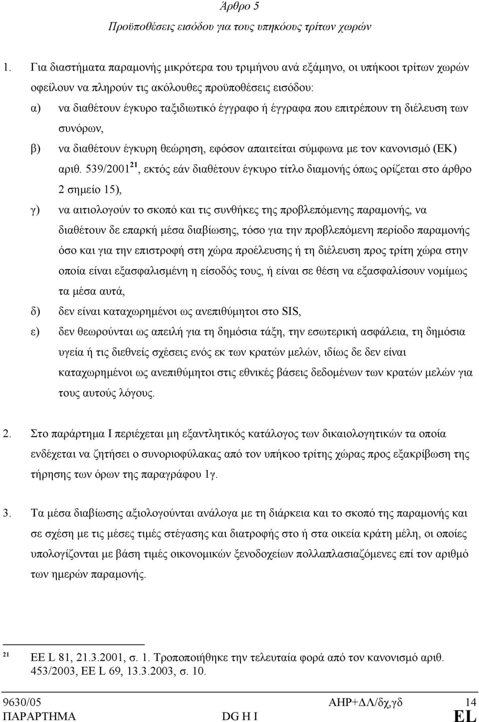 επιτρέπουν τη διέλευση των συνόρων, β) να διαθέτουν έγκυρη θεώρηση, εφόσον απαιτείται σύμφωνα με τον κανονισμό (ΕΚ) αριθ.