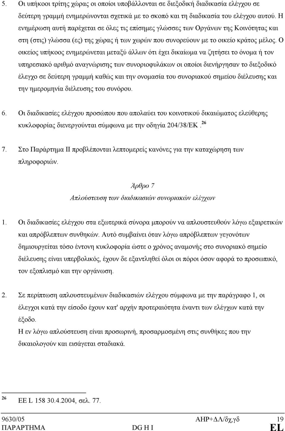 Ο οικείος υπήκοος ενημερώνεται μεταξύ άλλων ότι έχει δικαίωμα να ζητήσει το όνομα ή τον υπηρεσιακό αριθμό αναγνώρισης των συνοριοφυλάκων οι οποίοι διενήργησαν το διεξοδικό έλεγχο σε δεύτερη γραμμή