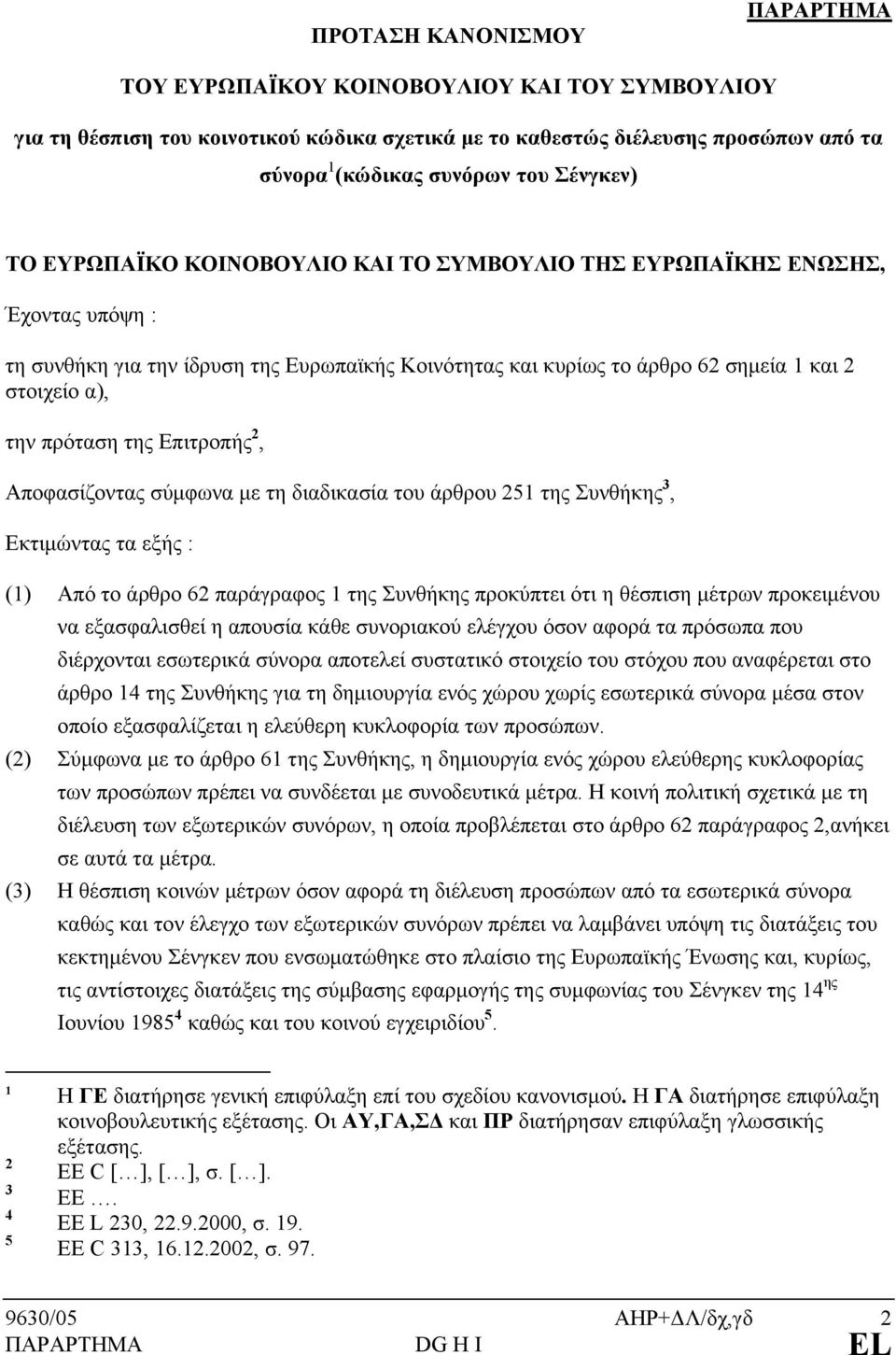 πρόταση της Επιτροπής 2, Αποφασίζοντας σύμφωνα με τη διαδικασία του άρθρου 251 της Συνθήκης 3, Εκτιμώντας τα εξής : (1) Από το άρθρο 62 παράγραφος 1 της Συνθήκης προκύπτει ότι η θέσπιση μέτρων