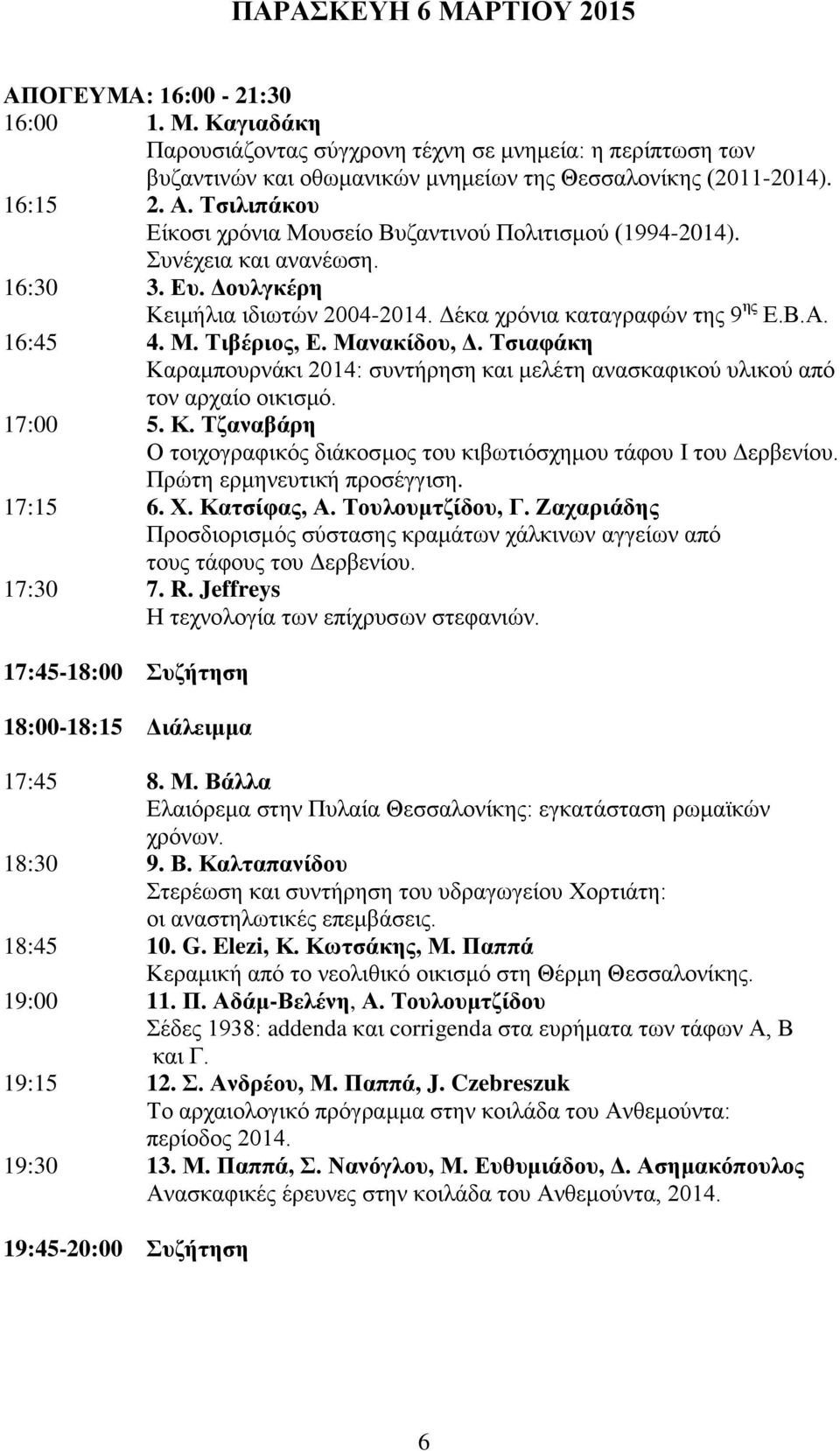 Μαλαθίδνπ, Γ. Σζηαθάθε Καξακπνπξλάθη 2014: ζπληήξεζε θαη κειέηε αλαζθαθηθνύ πιηθνύ από ηνλ αξραίν νηθηζκό. 17:00 5. Κ. Σδαλαβάξε Ο ηνηρνγξαθηθόο δηάθνζκνο ηνπ θηβσηηόζρεκνπ ηάθνπ Η ηνπ Γεξβελίνπ.