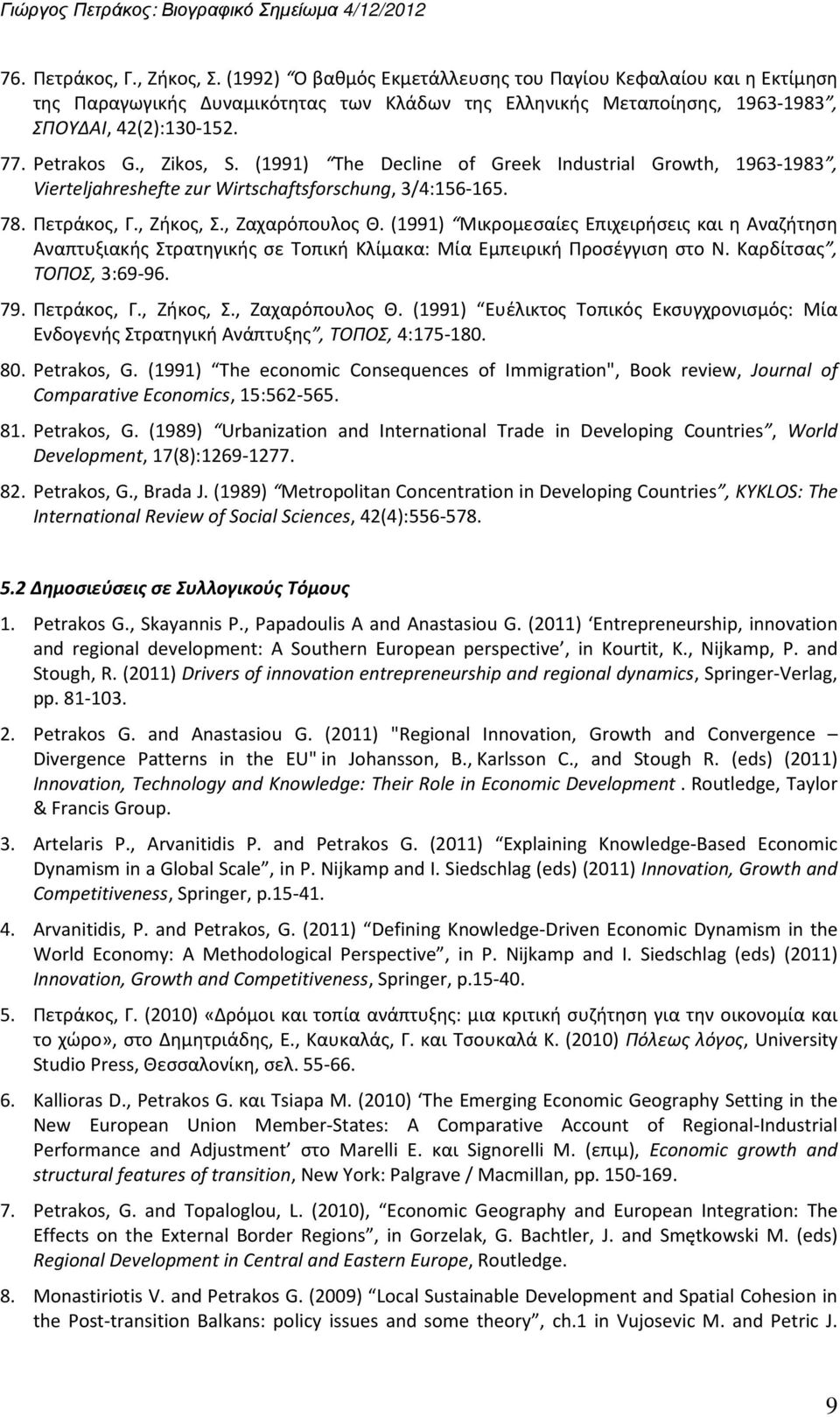 (1991) Μικρομεσαίες Επιχειρήσεις και η Αναζήτηση Αναπτυξιακής Στρατηγικής σε Τοπική Κλίμακα: Μία Εμπειρική Προσέγγιση στο Ν. Καρδίτσας, ΤΟΠΟΣ, 3:69-96. 79. Πετράκος, Γ., Ζήκος, Σ., Ζαχαρόπουλος Θ.