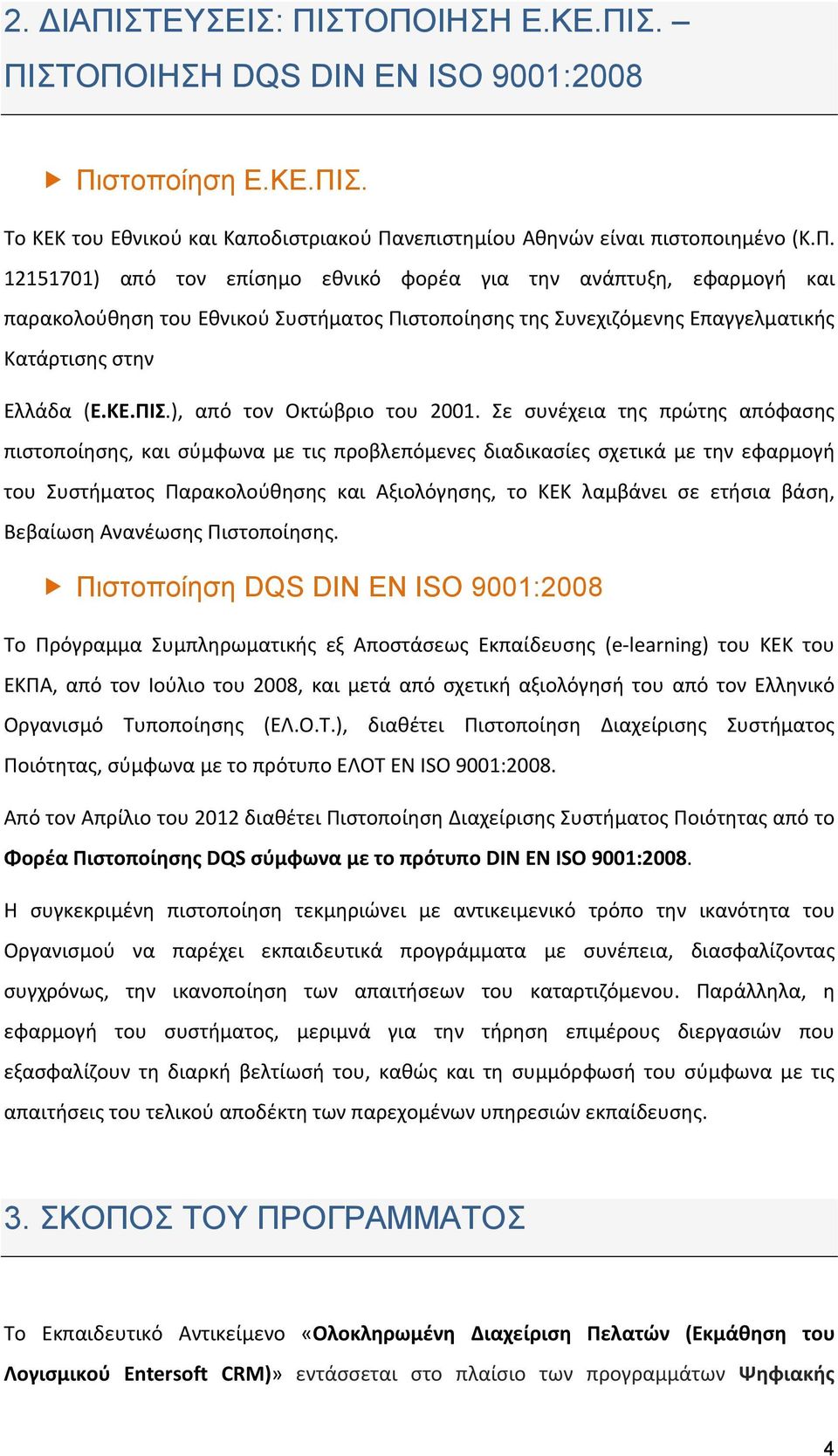 Σε συνέχεια της πρώτης απόφασης πιστοποίησης, και σύμφωνα με τις προβλεπόμενες διαδικασίες σχετικά με την εφαρμογή του Συστήματος Παρακολούθησης και Αξιολόγησης, το ΚΕΚ λαμβάνει σε ετήσια βάση,