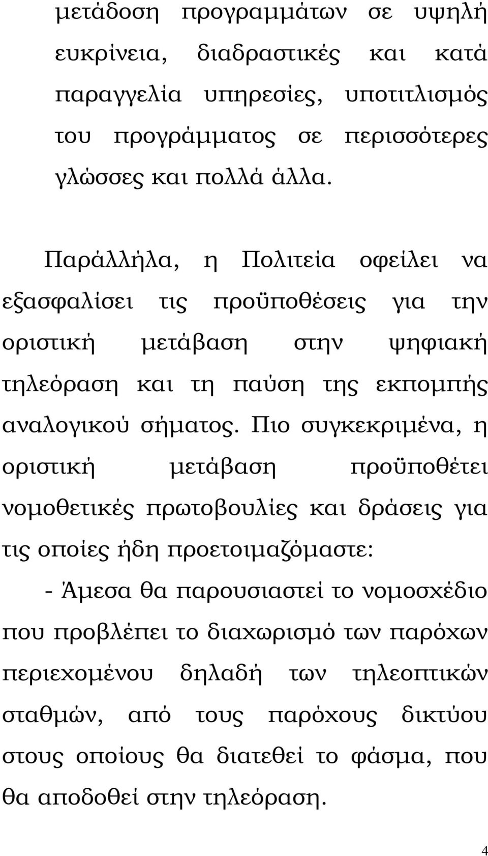 Πιο συγκεκριμένα, η οριστική μετάβαση προϋποθέτει νομοθετικές πρωτοβουλίες και δράσεις για τις οποίες ήδη προετοιμαζόμαστε: - Άμεσα θα παρουσιαστεί το νομοσχέδιο