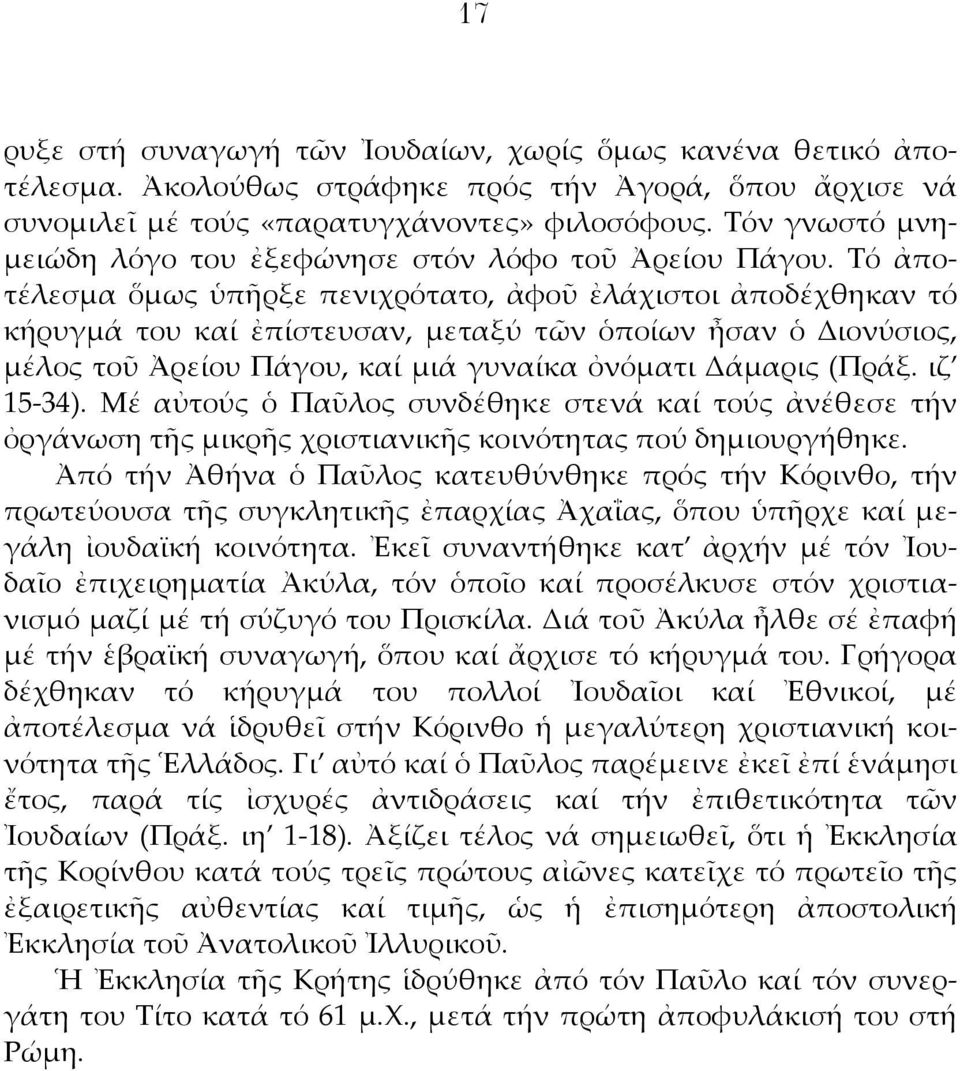 Τό ἀποτέλεσμα ὅμως ὑπῆρξε πενιχρότατο, ἀφοῦ ἐλάχιστοι ἀποδέχθηκαν τό κήρυγμά του καί ἐπίστευσαν, μεταξύ τῶν ὁποίων ἦσαν ὁ Διονύσιος, μέλος τοῦ Ἀρείου Πάγου, καί μιά γυναίκα ὀνόματι Δάμαρις (Πράξ.