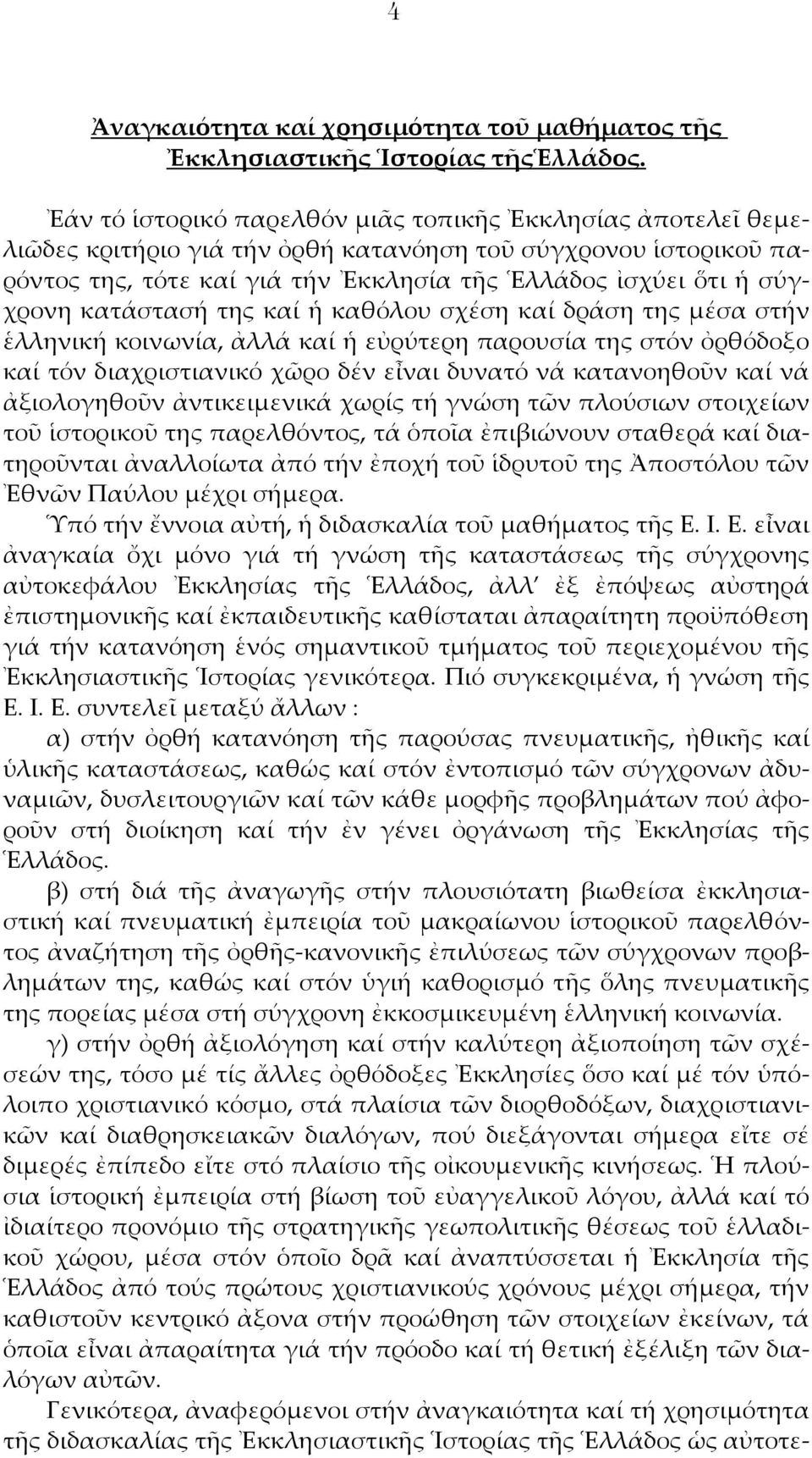 κατάστασή της καί ἡ καθόλου σχέση καί δράση της μέσα στήν ἑλληνική κοινωνία, ἀλλά καί ἡ εὐρύτερη παρουσία της στόν ὀρθόδοξο καί τόν διαχριστιανικό χῶρο δέν εἶναι δυνατό νά κατανοηθοῦν καί νά