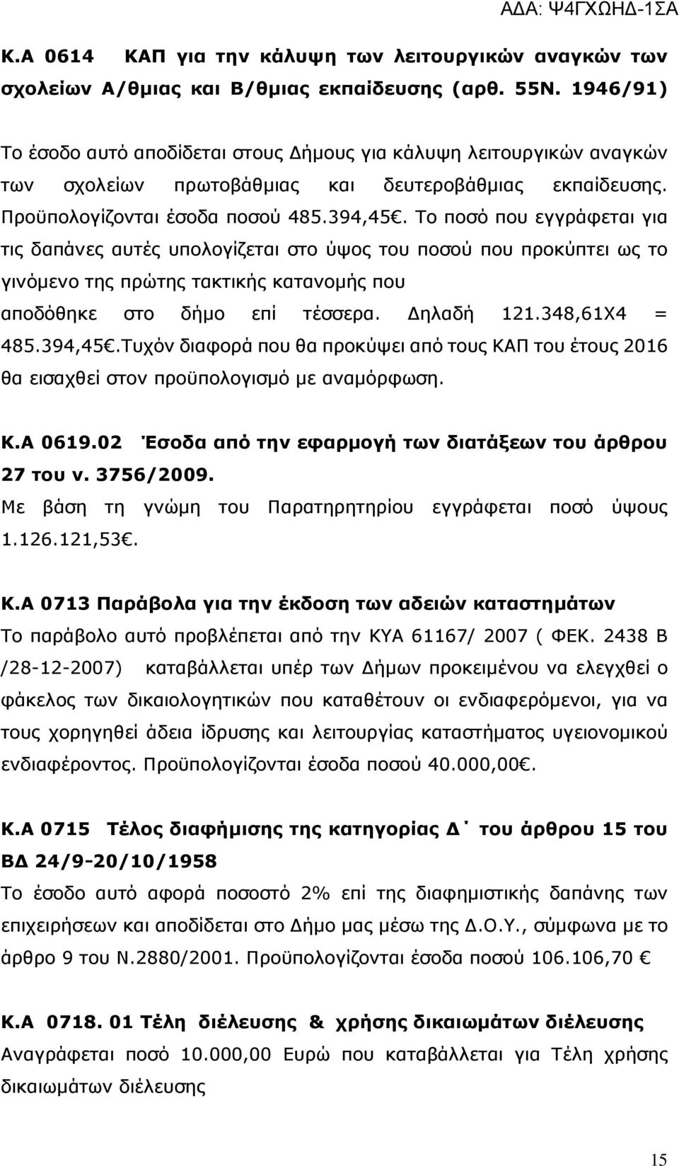 Το ποσό που εγγράφεται για τις δαπάνες αυτές υπολογίζεται στο ύψος του ποσού που προκύπτει ως το γινόμενο της πρώτης τακτικής κατανομής που αποδόθηκε στο δήμο επί τέσσερα. Δηλαδή 121.348,61Χ4 = 485.