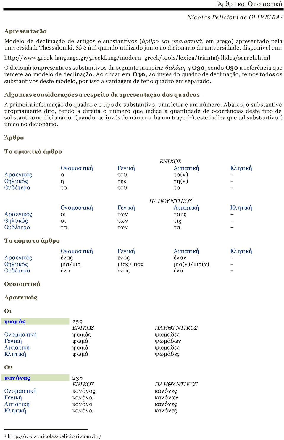 html O dicionário apresenta os substantivos da seguinte maneira: θαλ άμη η Ο30, sendo Ο30 a referência que remete ao modelo de declinação.