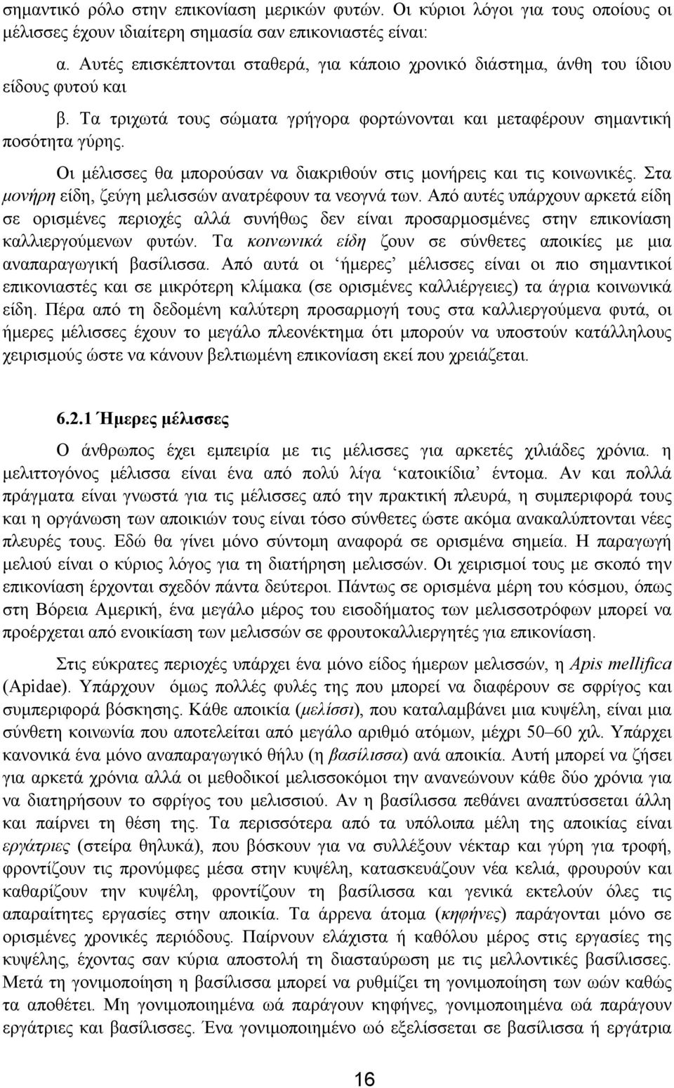 Οι µέλισσες θα µπορούσαν να διακριθούν στις µονήρεις και τις κοινωνικές. Στα µονήρη είδη, ζεύγη µελισσών ανατρέφουν τα νεογνά των.