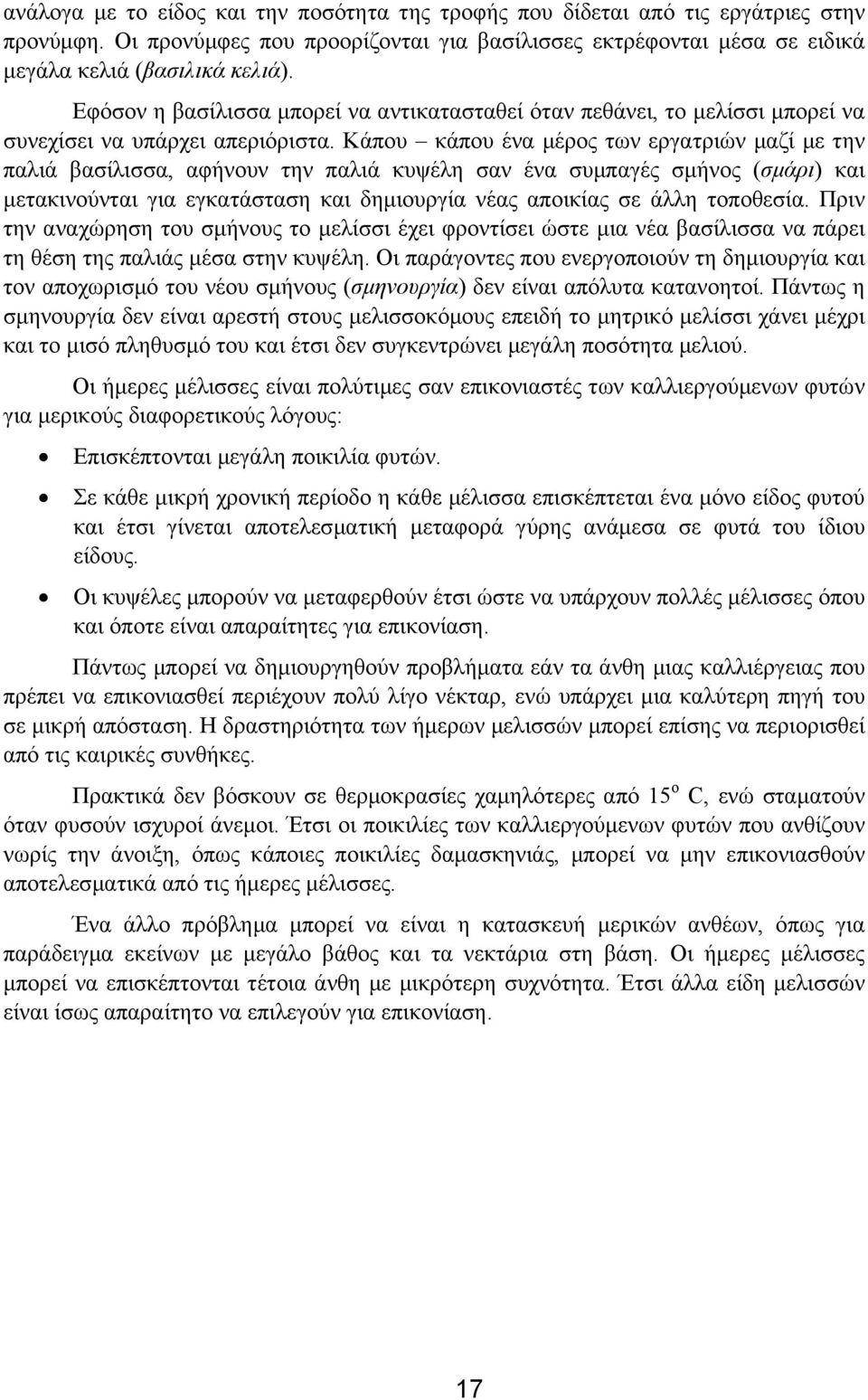 Κάπου κάπου ένα µέρος των εργατριών µαζί µε την παλιά βασίλισσα, αφήνουν την παλιά κυψέλη σαν ένα συµπαγές σµήνος (σµάρι) και µετακινούνται για εγκατάσταση και δηµιουργία νέας αποικίας σε άλλη