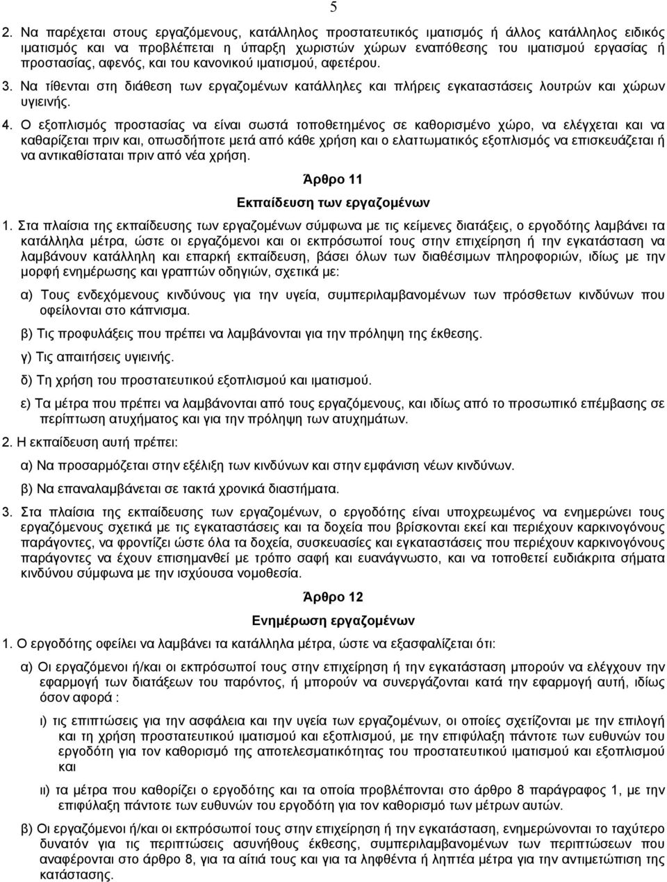 O εξοπλισµός προστασίας να είναι σωστά τοποθετηµένος σε καθορισµένο χώρο, να ελέγχεται και να καθαρίζεται πριν και, οπωσδήποτε µετά από κάθε χρήση και ο ελαττωµατικός εξοπλισµός να επισκευάζεται ή να