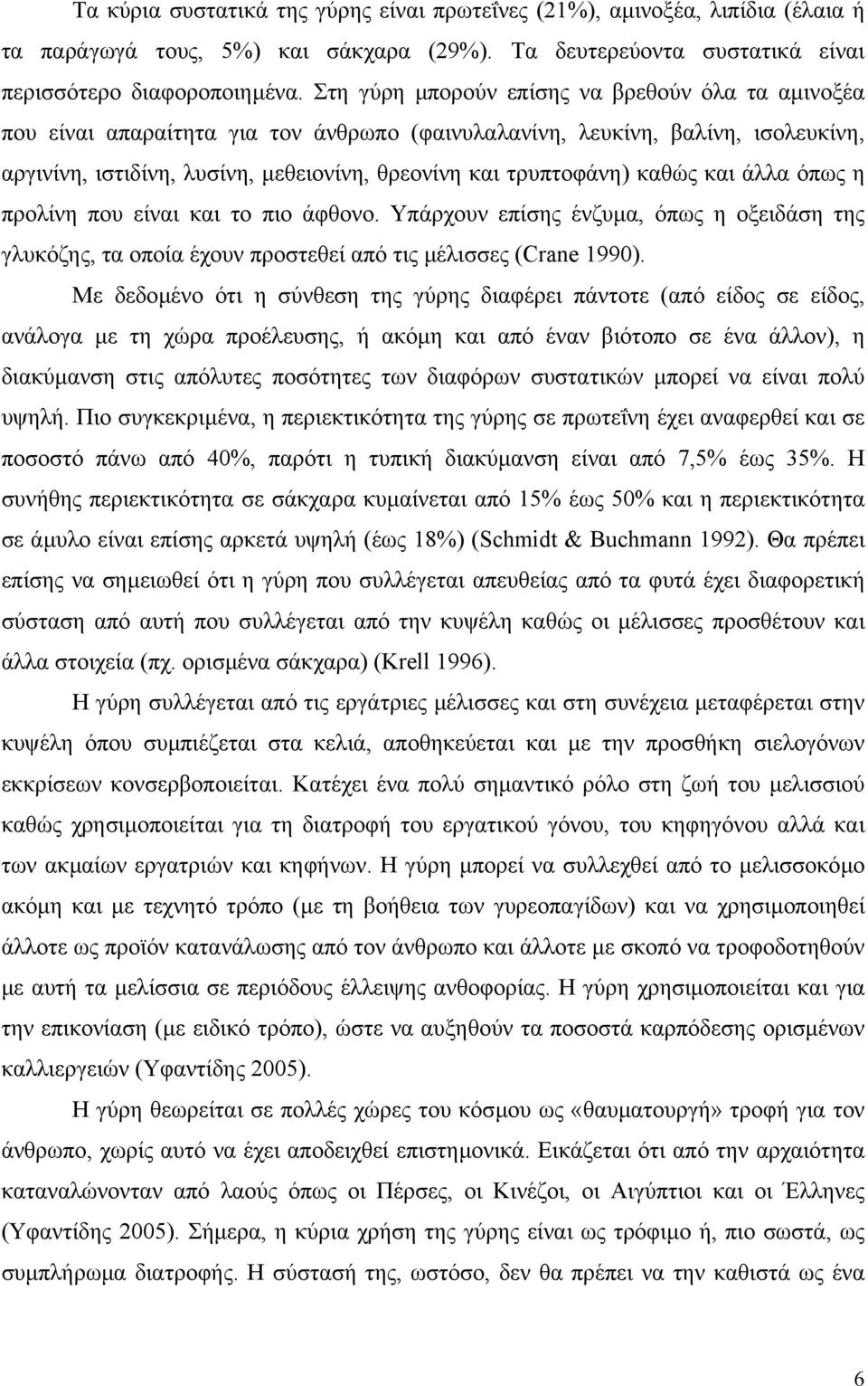 καθώς και άλλα όπως η προλίνη που είναι και το πιο άφθονο. Υπάρχουν επίσης ένζυµα, όπως η οξειδάση της γλυκόζης, τα οποία έχουν προστεθεί από τις µέλισσες (Crane 1990).