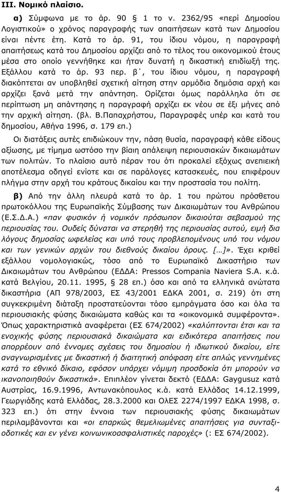 β, του ίδιου νόµου, η παραγραφή διακόπτεται αν υποβληθεί σχετική αίτηση στην αρµόδια δηµόσια αρχή και αρχίζει ξανά µετά την απάντηση.
