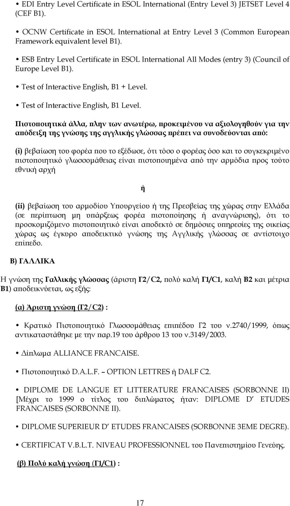 Πιστοποιητικά άλλα, πλην των ανωτέρω, προκειμένου να αξιολογηθούν για την απόδειξη της γνώσης της αγγλικής γλώσσας πρέπει να συνοδεύονται από: (i) βεβαίωση του φορέα που το εξέδωσε, ότι τόσο ο φορέας