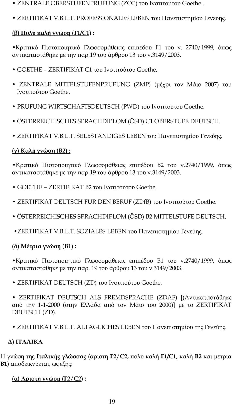 GOETHE ZERTIFIKAT C1 του Ινστιτούτου Goethe. ZENTRALE MITTELSTUFENPRUFUNG (ZMP) (μέχρι τον Μάιο 2007) του Ινστιτούτου Goethe. PRUFUNG WIRTSCHAFTSDEUTSCH (PWD) του Ινστιτούτου Goethe.