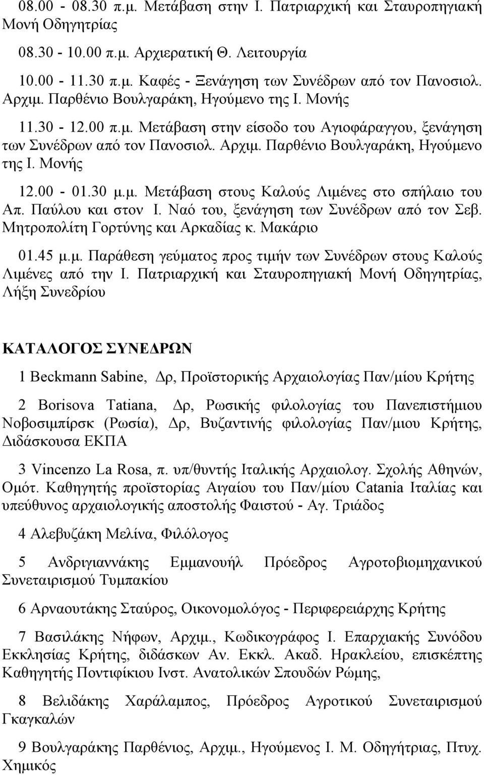 30 μ.μ. Μετάβαση στους Καλούς Λιμένες στο σπήλαιο του Απ. Παύλου και στον Ι. Ναό του, ξενάγηση των Συνέδρων από τον Σεβ. Μητροπολίτη Γορτύνης και Αρκαδίας κ. Μακάριο 01.45 μ.μ. Παράθεση γεύματος προς τιμήν των Συνέδρων στους Καλούς Λιμένες από την Ι.