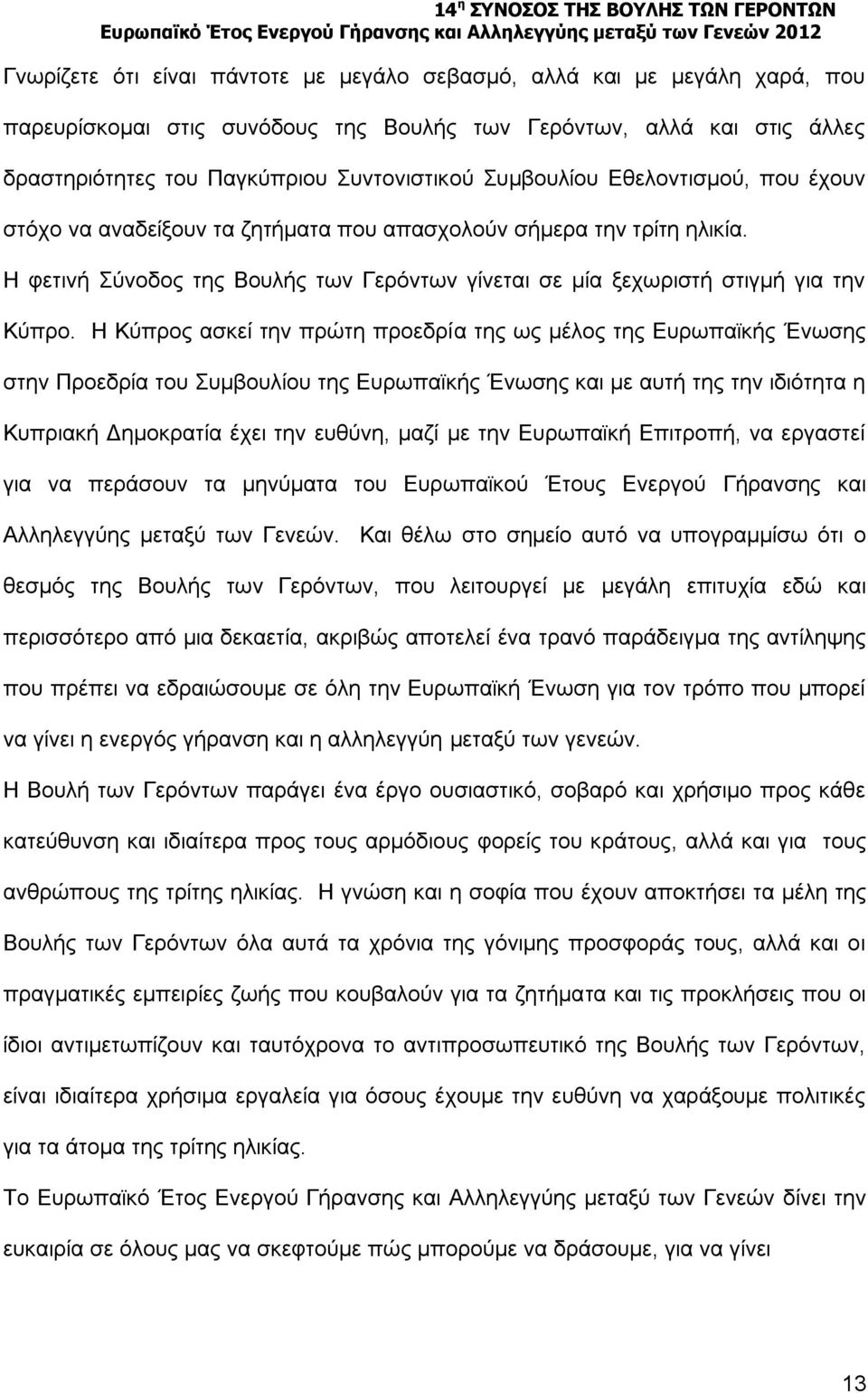 Η Κύπρος ασκεί την πρώτη προεδρία της ως μέλος της Ευρωπαϊκής Ένωσης στην Προεδρία του Συμβουλίου της Ευρωπαϊκής Ένωσης και με αυτή της την ιδιότητα η Κυπριακή Δημοκρατία έχει την ευθύνη, μαζί με την