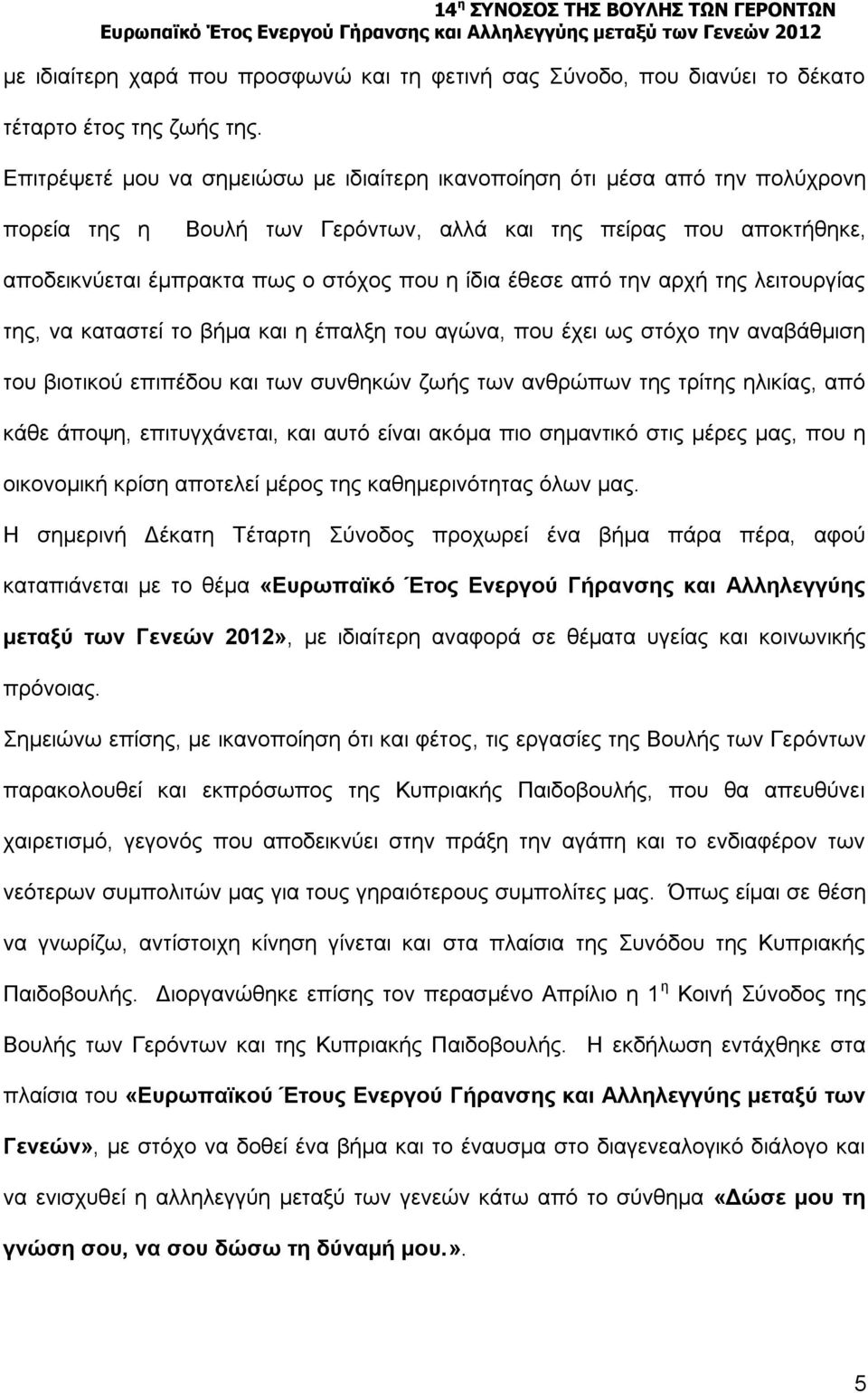 έθεσε από την αρχή της λειτουργίας της, να καταστεί το βήμα και η έπαλξη του αγώνα, που έχει ως στόχο την αναβάθμιση του βιοτικού επιπέδου και των συνθηκών ζωής των ανθρώπων της τρίτης ηλικίας, από