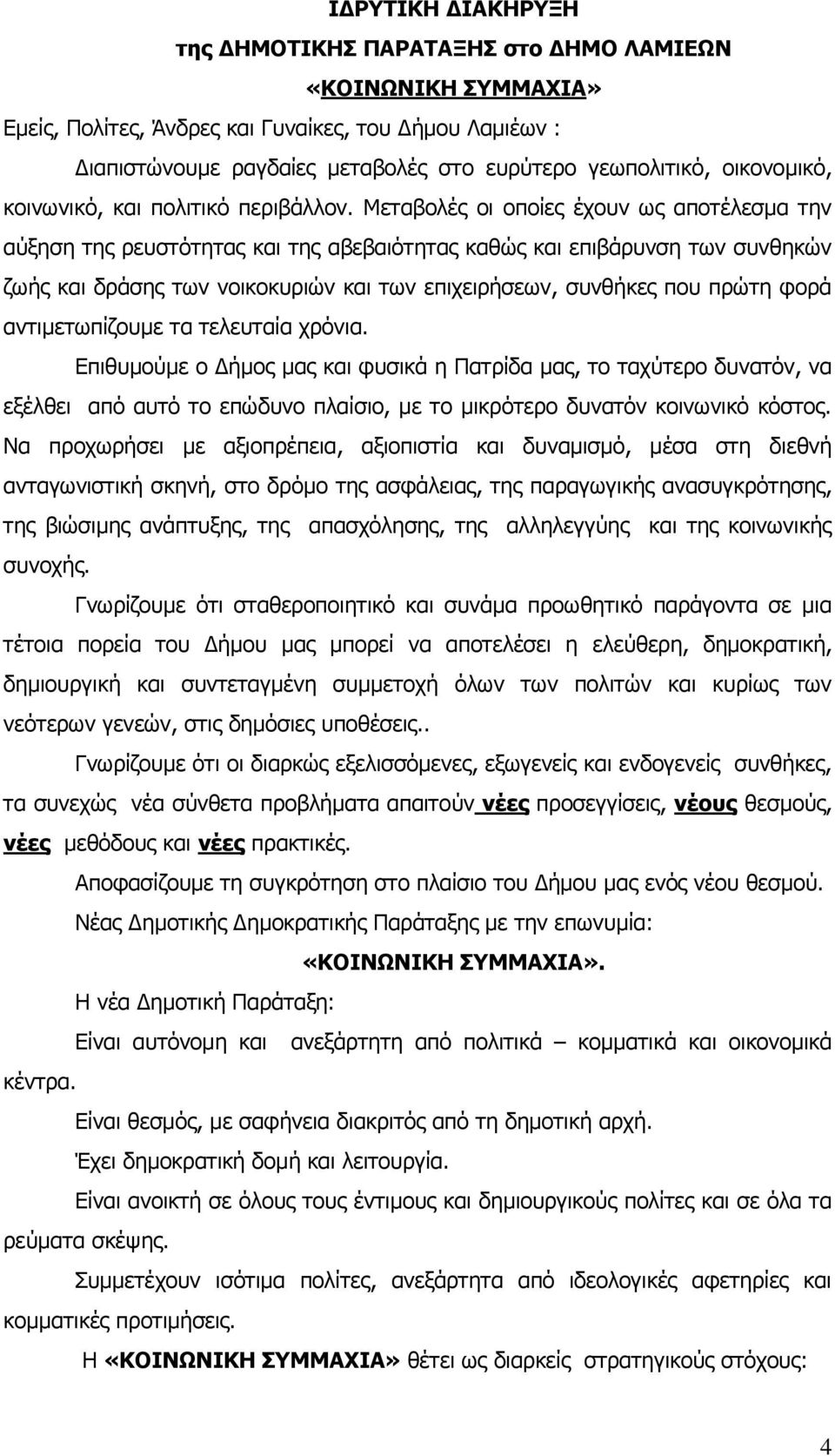 Μεταβολές οι οποίες έχουν ως αποτέλεσμα την αύξηση της ρευστότητας και της αβεβαιότητας καθώς και επιβάρυνση των συνθηκών ζωής και δράσης των νοικοκυριών και των επιχειρήσεων, συνθήκες που πρώτη φορά