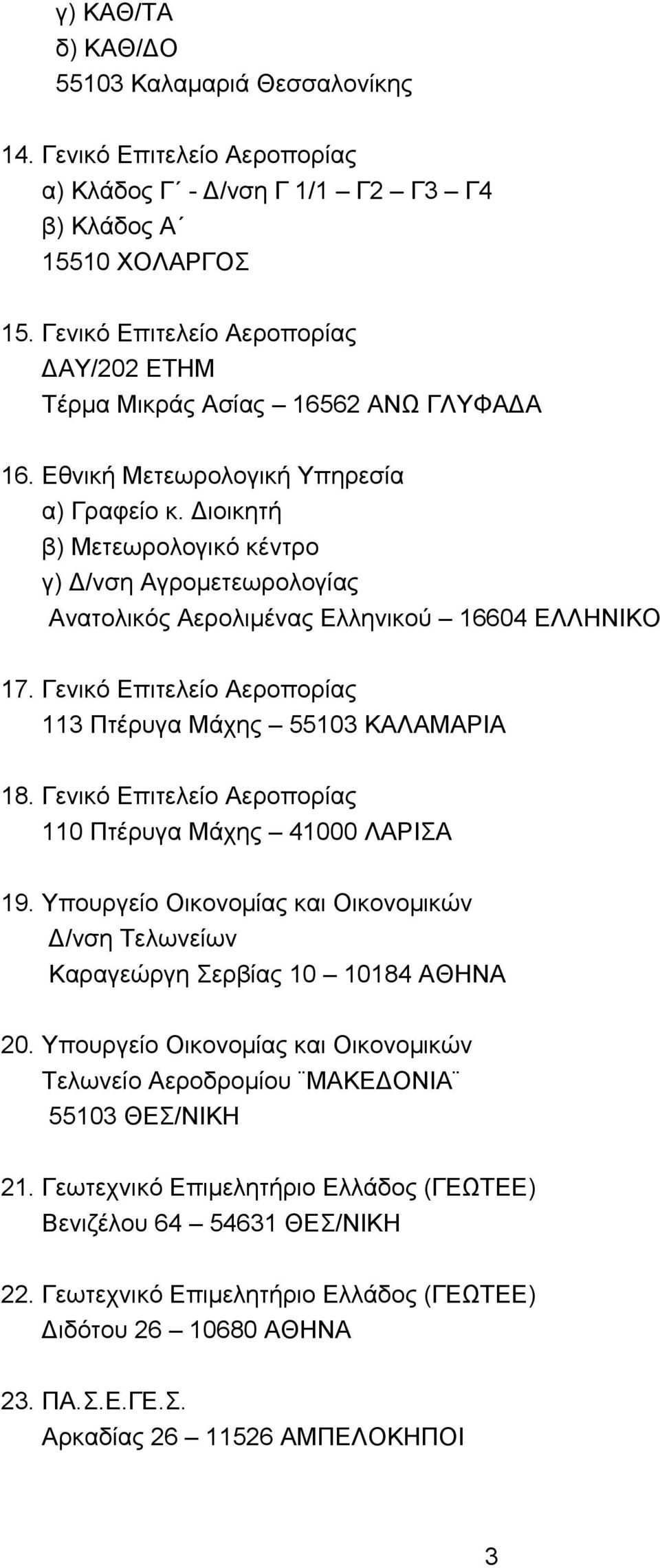 Διοικητή β) Μετεωρολογικό κέντρο γ) Δ/νση Αγρομετεωρολογίας Ανατολικός Αερολιμένας Ελληνικού 16604 ΕΛΛΗΝΙΚΟ 17. Γενικό Επιτελείο Αεροπορίας 113 Πτέρυγα Μάχης 55103 ΚΑΛΑΜΑΡΙΑ 18.