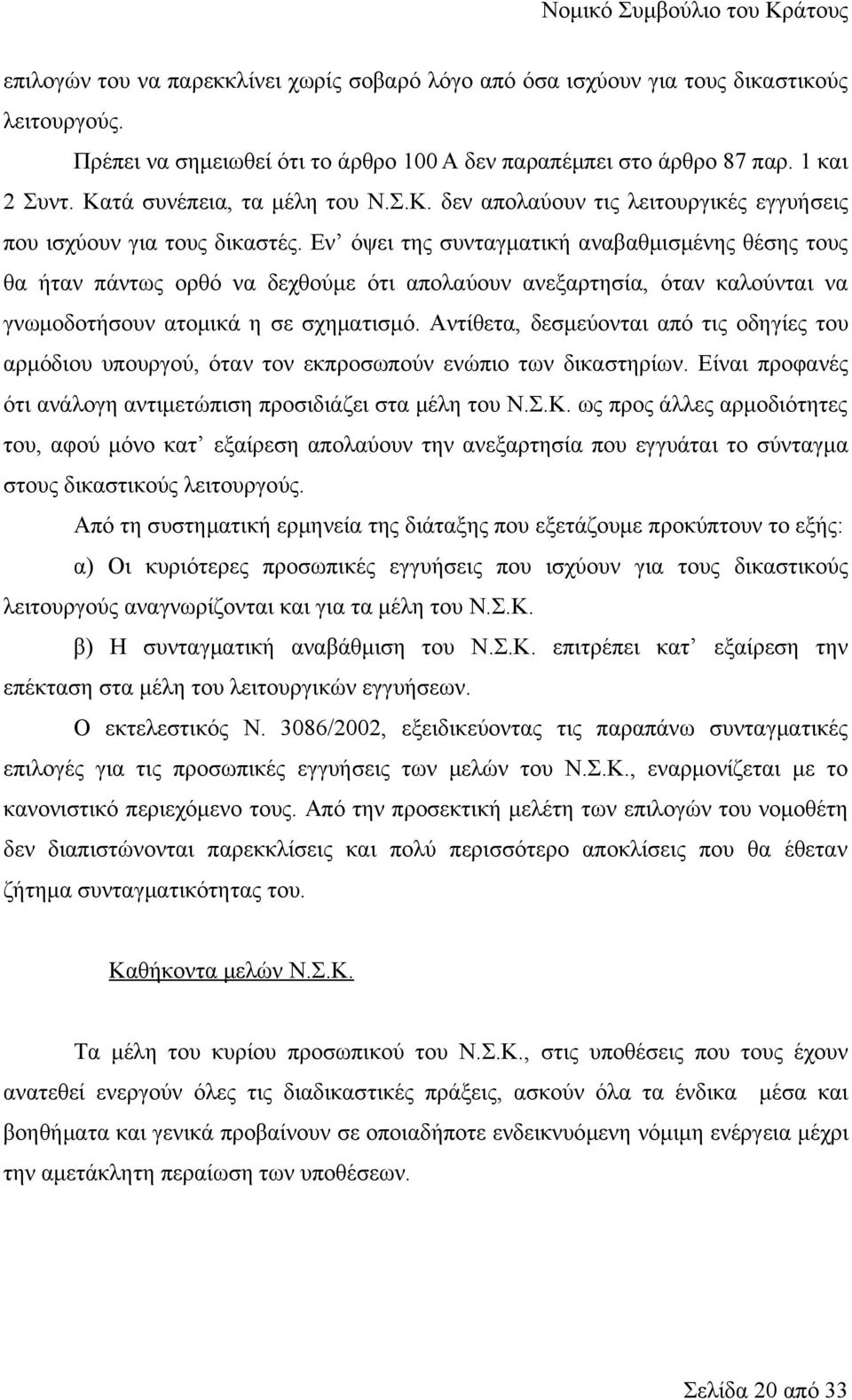 Εν όψει της συνταγματική αναβαθμισμένης θέσης τους θα ήταν πάντως ορθό να δεχθούμε ότι απολαύουν ανεξαρτησία, όταν καλούνται να γνωμοδοτήσουν ατομικά η σε σχηματισμό.