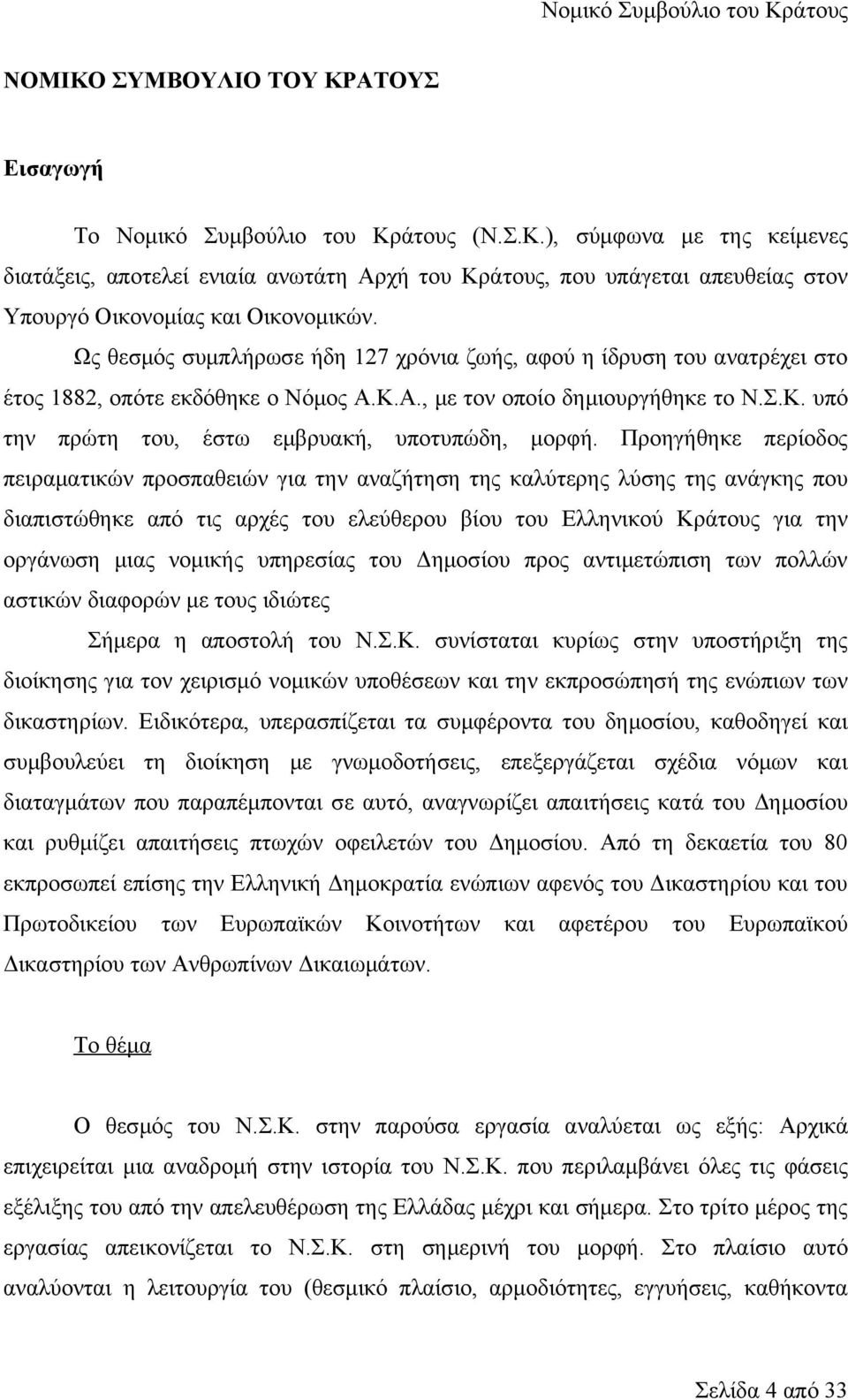 Προηγήθηκε περίοδος πειραματικών προσπαθειών για την αναζήτηση της καλύτερης λύσης της ανάγκης που διαπιστώθηκε από τις αρχές του ελεύθερου βίου του Ελληνικού Κράτους για την οργάνωση μιας νομικής