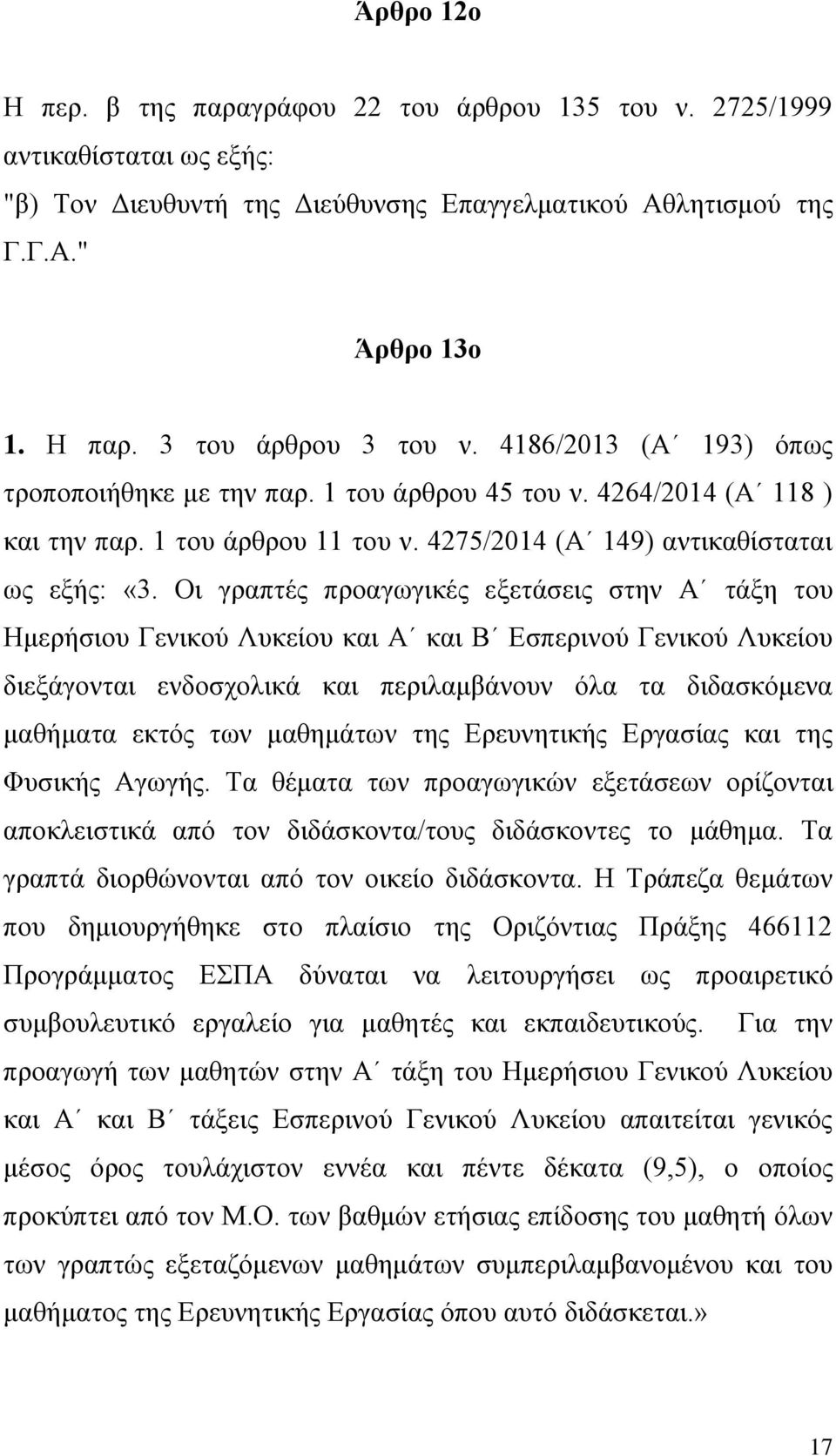 Οη γξαπηέο πξναγσγηθέο εμεηάζεηο ζηελ Α ηάμε ηνπ Ηκεξήζηνπ Γεληθνχ Λπθείνπ θαη Α θαη Β Δζπεξηλνχ Γεληθνχ Λπθείνπ δηεμάγνληαη ελδνζρνιηθά θαη πεξηιακβάλνπλ φια ηα δηδαζθφκελα καζήκαηα εθηφο ησλ