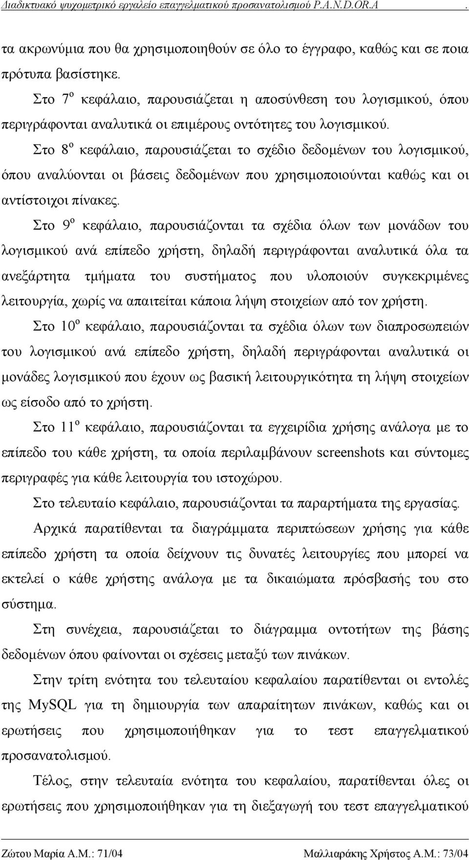 Στο 8 ο κεφάλαιο, παρουσιάζεται το σχέδιο δεδομένων του λογισμικού, όπου αναλύονται οι βάσεις δεδομένων που χρησιμοποιούνται καθώς και οι αντίστοιχοι πίνακες.