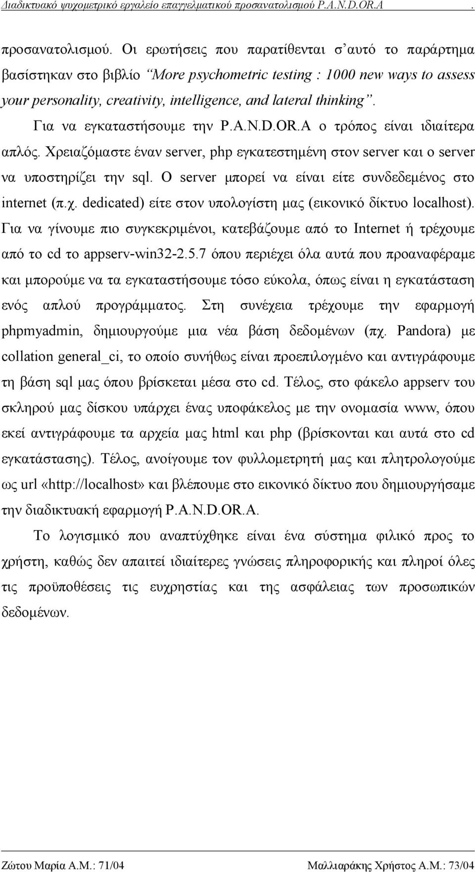 Για να εγκαταστήσουμε την P.A.N.D.OR.A ο τρόπος είναι ιδιαίτερα απλός. Χρειαζόμαστε έναν server, php εγκατεστημένη στον server και o server να υποστηρίζει την sql.