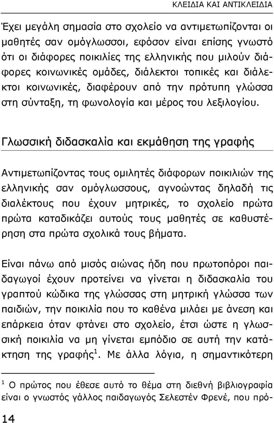 Γλωσσική διδασκαλία και εκµάθηση της γραφής Aντιµετωπίζοντας τους οµιλητές διάφορων ποικιλιών της ελληνικής σαν οµόγλωσσους, αγνοώντας δηλαδή τις διαλέκτους που έχουν µητρικές, το σχολείο πρώτα πρώτα