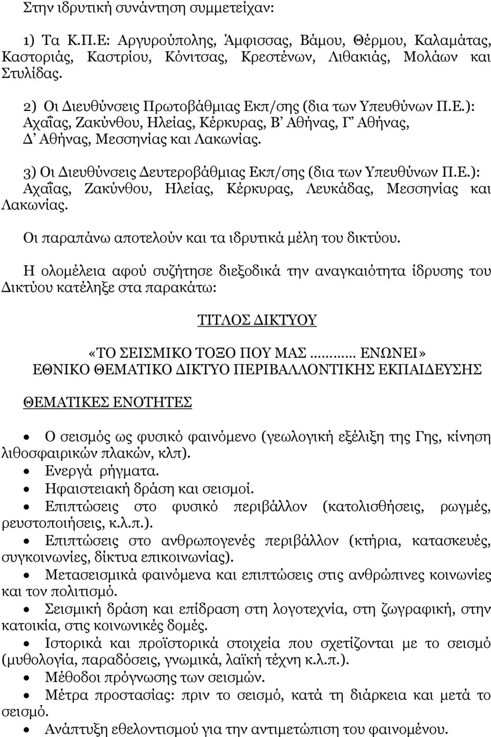 3) Οι Διευθύνσεις Δευτεροβάθμιας Εκπ/σης (δια των Υπευθύνων Π.Ε.): Αχαΐας, Ζακύνθου, Ηλείας, Κέρκυρας, Λευκάδας, Μεσσηνίας και Λακωνίας. Οι παραπάνω αποτελούν και τα ιδρυτικά μέλη του δικτύου.