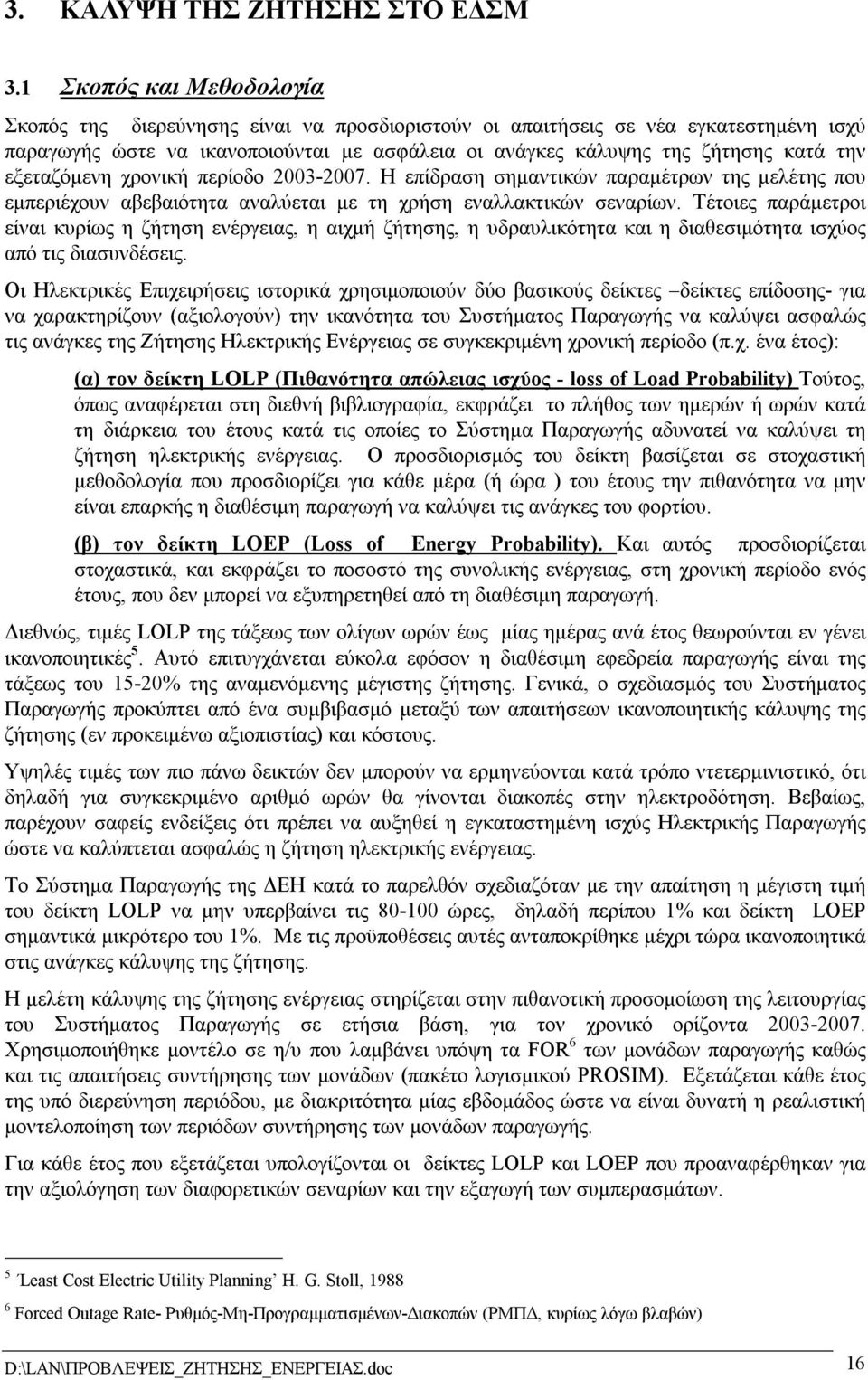 εξεταζόµενη χρονική περίοδο 2003-2007. Η επίδραση σηµαντικών παραµέτρων της µελέτης που εµπεριέχουν αβεβαιότητα αναλύεται µε τη χρήση εναλλακτικών σεναρίων.