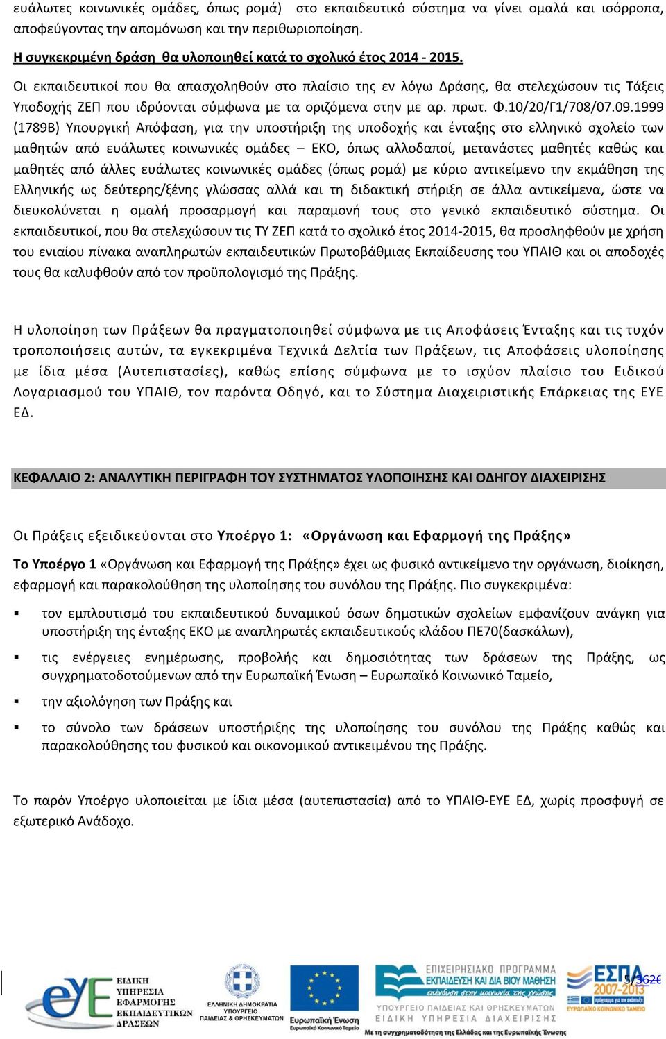 Οι εκπαιδευτικοί που θα απασχοληθούν στο πλαίσιο της εν λόγω Δράσης, θα στελεχώσουν τις Τάξεις Υποδοχής ΖΕΠ που ιδρύονται σύμφωνα με τα οριζόμενα στην με αρ. πρωτ. Φ.10/20/Γ1/708/07.09.