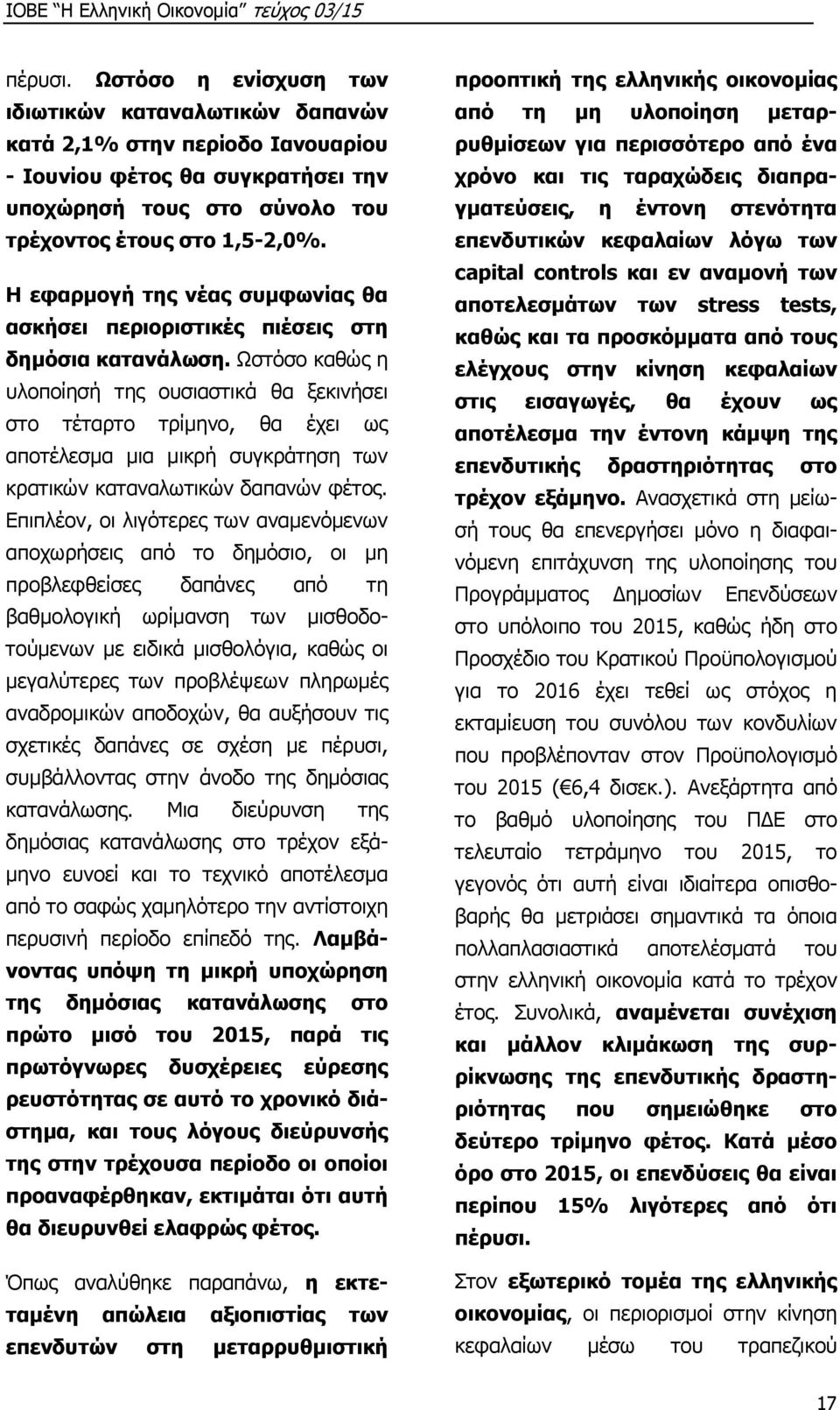 Ωστόσο καθώς η υλοποίησή της ουσιαστικά θα ξεκινήσει στο τέταρτο τρίμηνο, θα έχει ως αποτέλεσμα μια μικρή συγκράτηση των κρατικών καταναλωτικών δαπανών φέτος.