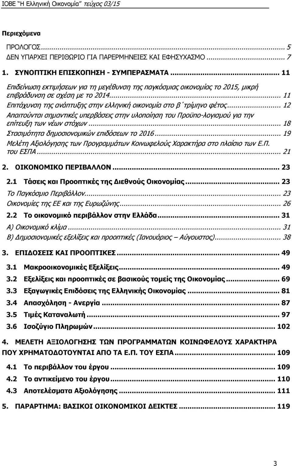 .. 12 Απαιτούνται σημαντικές υπερβάσεις στην υλοποίηση του Προϋπο-λογισμού για την επίτευξη των νέων στόχων... 18 Στασιμότητα δημοσιονομικών επιδόσεων το 2016.