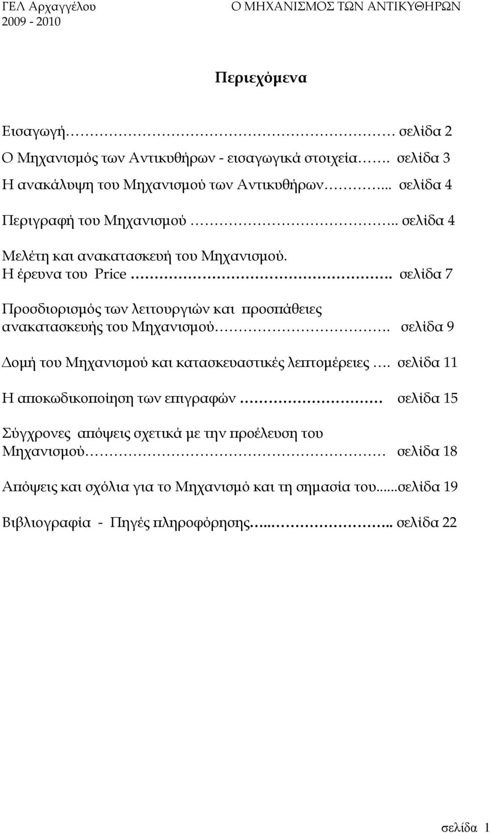 σελίδα 7 Προσδιορισµός των λειτουργιών και ϖροσϖάθειες ανακατασκευής του Μηχανισµού. σελίδα 9 οµή του Μηχανισµού και κατασκευαστικές λεϖτοµέρειες.