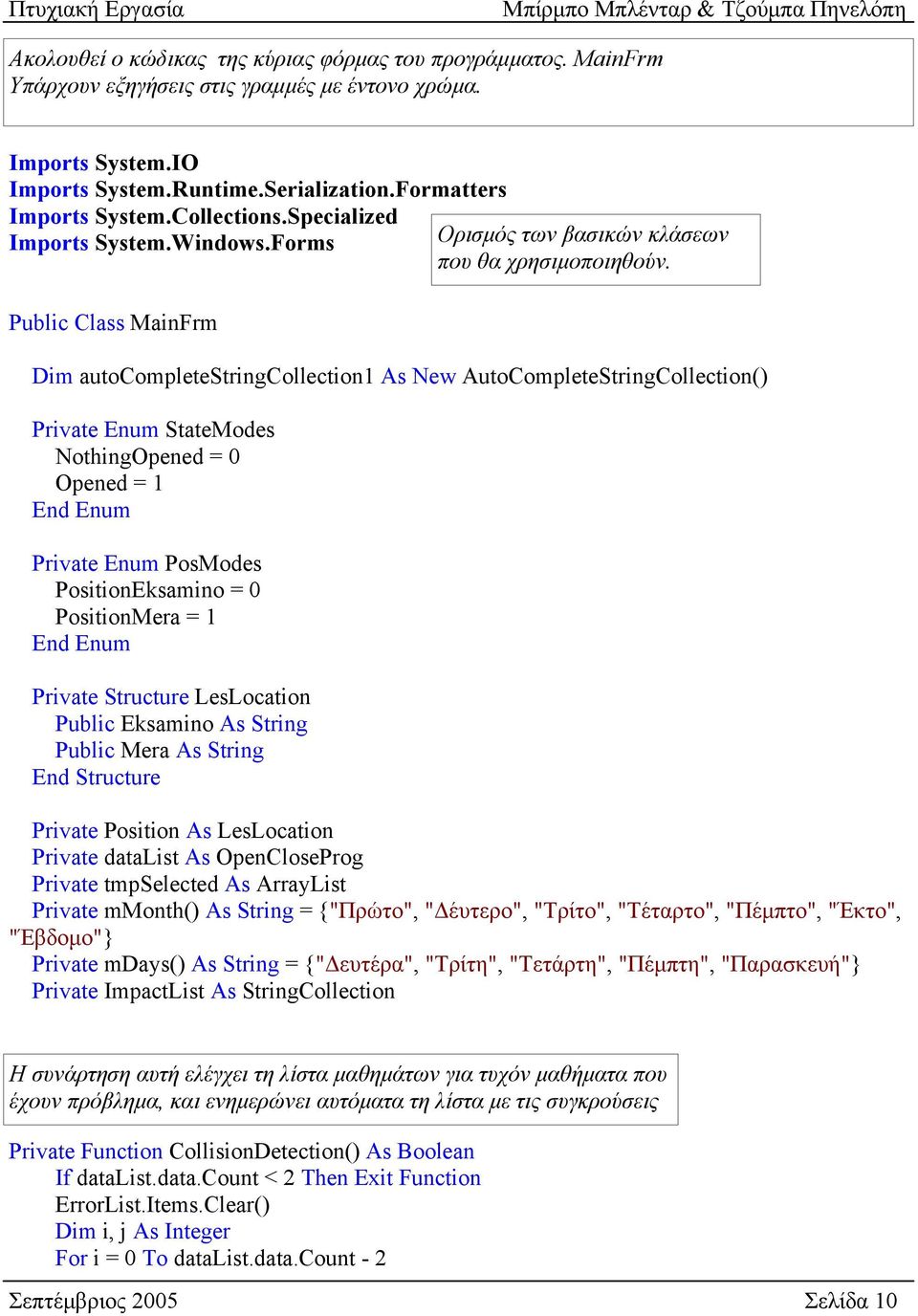 Forms Public Class MainFrm Dim autocompletestringcollection1 As New AutoCompleteStringCollection() Private Enum StateModes NothingOpened = 0 Opened = 1 End Enum Private Enum PosModes PositionEksamino