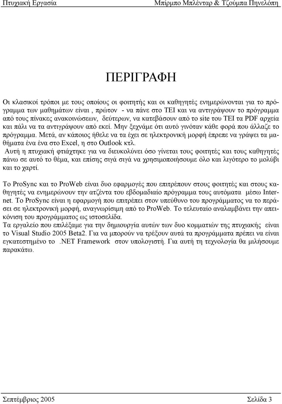 Μετά, αν κάποιος ήθελε να τα έχει σε ηλεκτρονική μορφή έπρεπε να γράψει τα μαθήματα ένα ένα στο Excel, η στο Outlook κτλ.