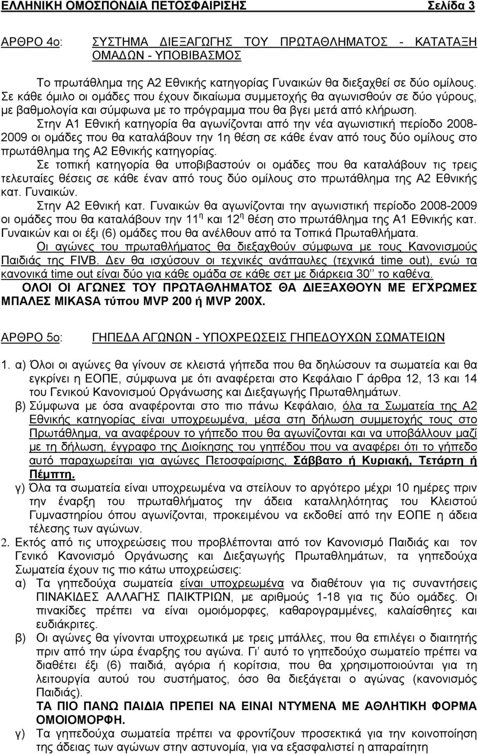 Στην Α1 Εθνική κατηγορία θα αγωνίζονται από την νέα αγωνιστική περίοδο 2008-2009 οι ομάδες που θα καταλάβουν την 1η θέση σε κάθε έναν από τους δύο ομίλους στο πρωτάθλημα της Α2 Εθνικής κατηγορίας.