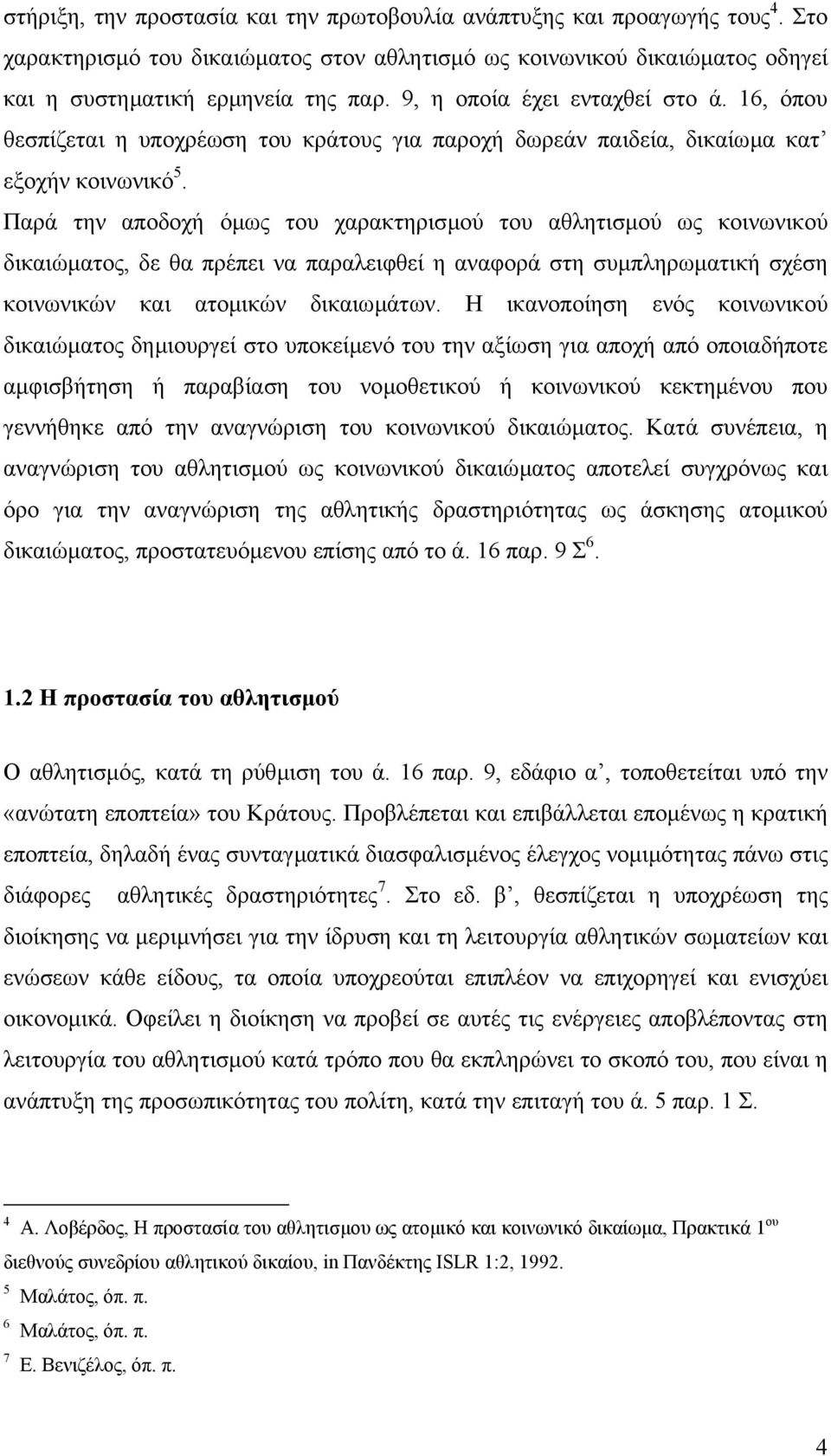 Παρά την αποδοχή όµως του χαρακτηρισµού του αθλητισµού ως κοινωνικού δικαιώµατος, δε θα πρέπει να παραλειφθεί η αναφορά στη συµπληρωµατική σχέση κοινωνικών και ατοµικών δικαιωµάτων.