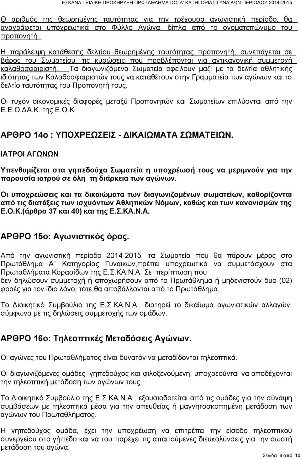 Τα διαγωνιζόμενα Σωματεία οφείλουν μαζί με τα δελτία αθλητικής ιδιότητας των Καλαθοσφαιριστών τους να καταθέτουν στην Γραμματεία των αγώνων και το δελτίο ταυτότητας του Προπονητή τους.