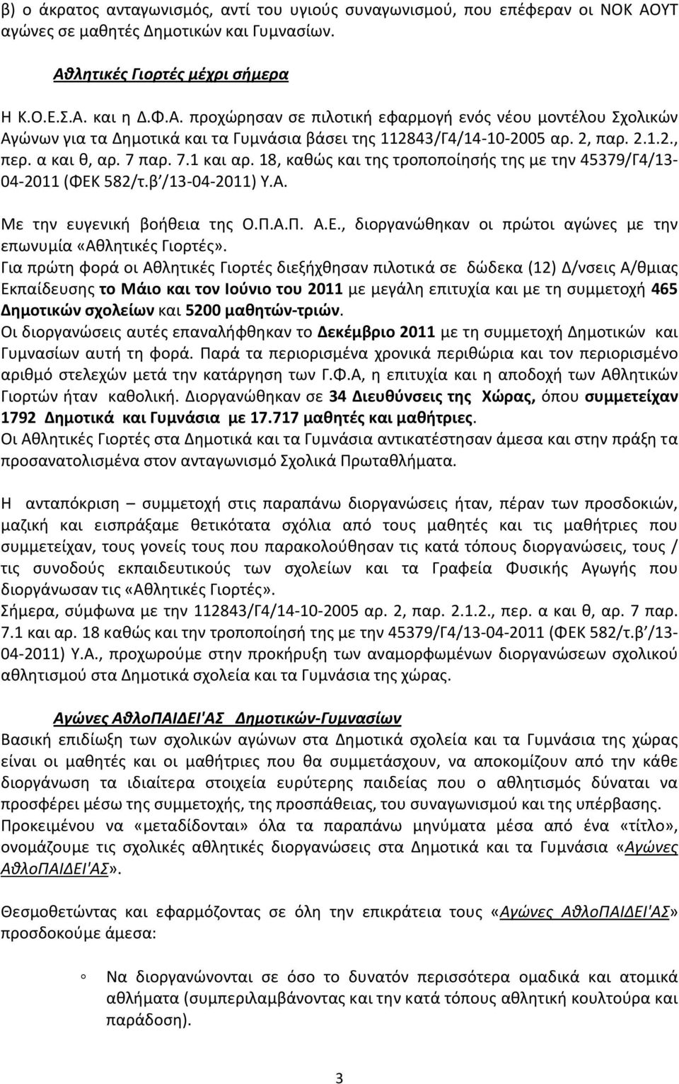 2, παρ. 2.1.2., περ. α και θ, αρ. 7 παρ. 7.1 και αρ. 18, καθώς και της τροποποίησής της με την 45379/Γ4/13-04-2011 (ΦΕΚ 582/τ.β /13-04-2011) Υ.Α. Με την ευγενική βοήθεια της Ο.Π.Α.Π. Α.Ε., διοργανώθηκαν οι πρώτοι αγώνες με την επωνυμία «Αθλητικές Γιορτές».