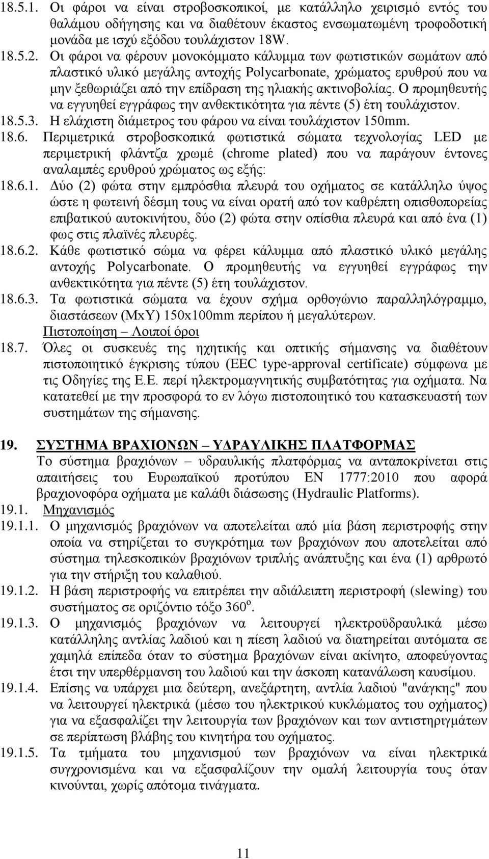 Ο προμηθευτής να εγγυηθεί εγγράφως την ανθεκτικότητα για πέντε (5) έτη τουλάχιστον. 18.5.3. Η ελάχιστη διάμετρος του φάρου να είναι τουλάχιστον 150mm. 18.6.