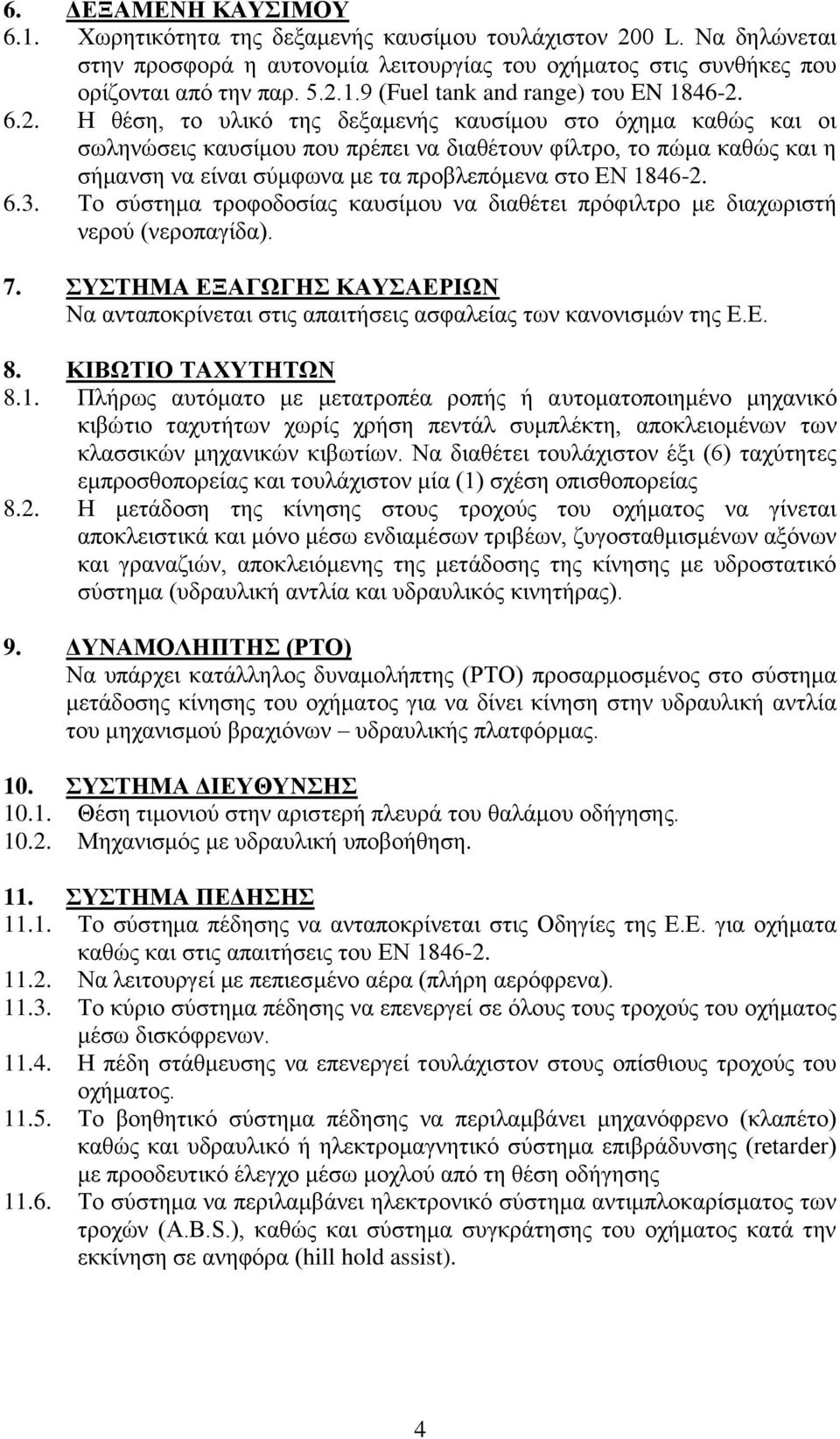 6.3. Το σύστημα τροφοδοσίας καυσίμου να διαθέτει πρόφιλτρο με διαχωριστή νερού (νεροπαγίδα). 7. ΣΥΣΤΗΜΑ ΕΞΑΓΩΓΗΣ ΚΑΥΣΑΕΡΙΩΝ Να ανταποκρίνεται στις απαιτήσεις ασφαλείας των κανονισμών της Ε.Ε. 8.