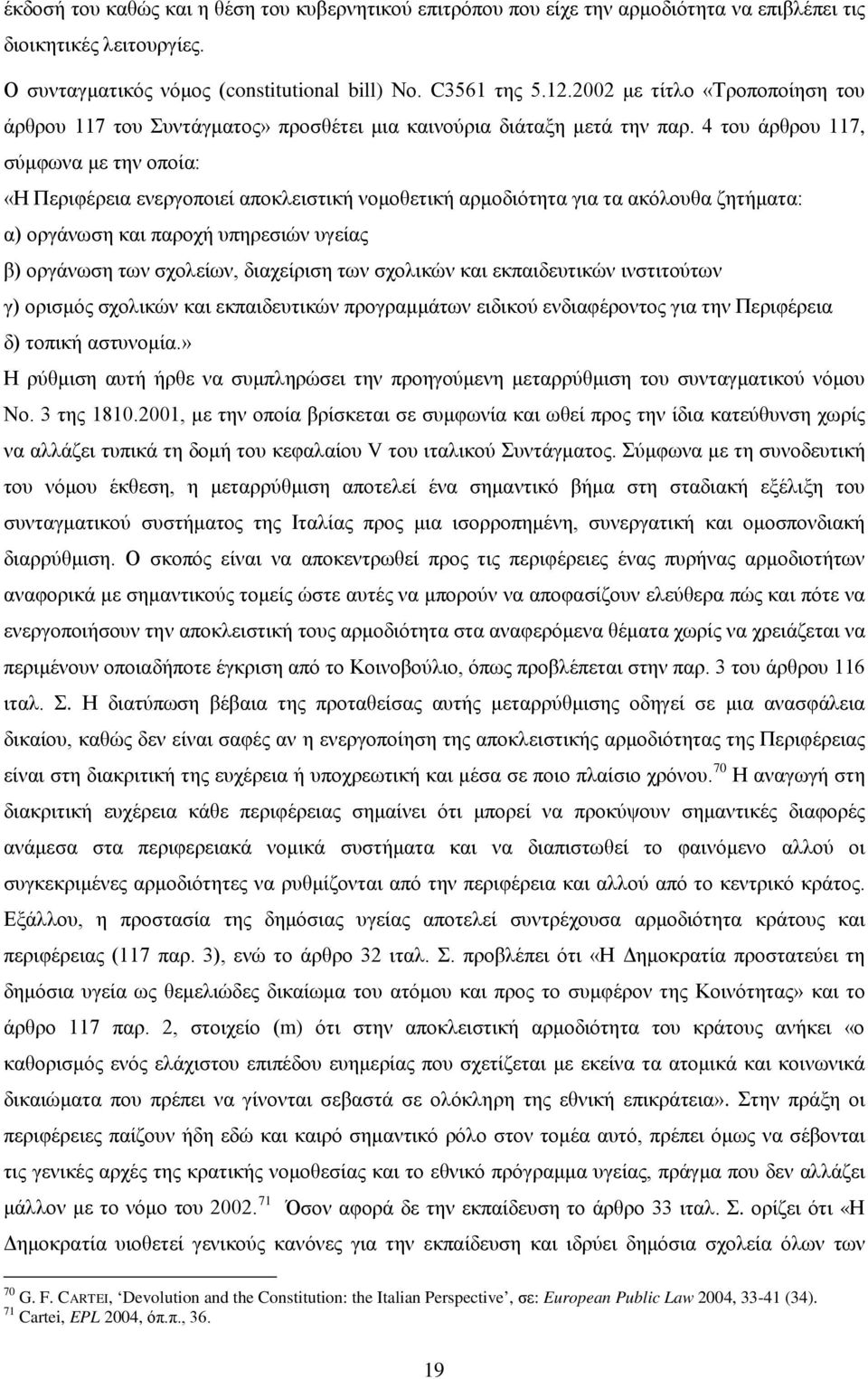 4 του άρθρου 117, σύμφωνα με την οποία: «Η Περιφέρεια ενεργοποιεί αποκλειστική νομοθετική αρμοδιότητα για τα ακόλουθα ζητήματα: α) οργάνωση και παροχή υπηρεσιών υγείας β) οργάνωση των σχολείων,