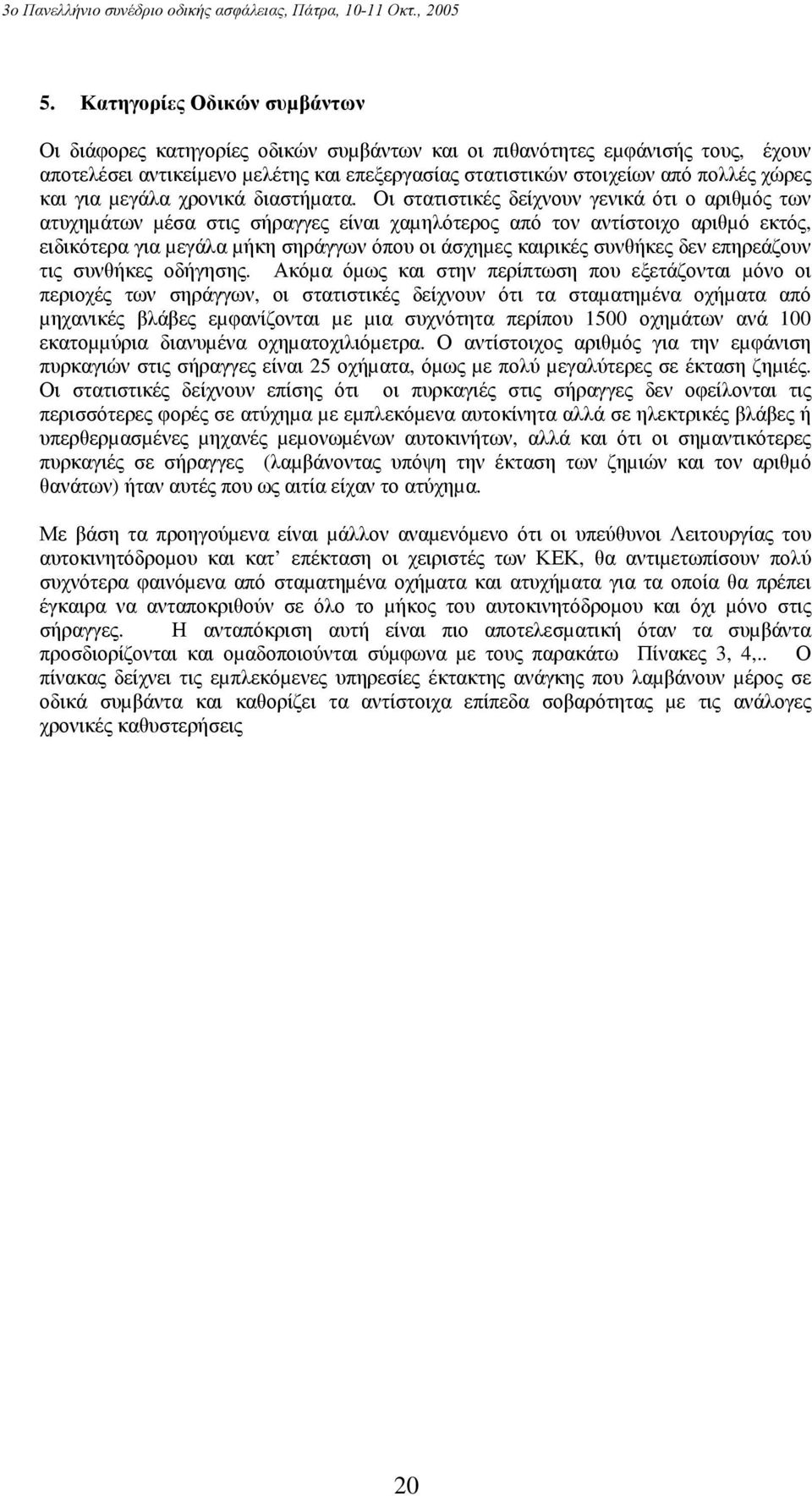 Οι στατιστικές δείχνουν γενικά ότι ο αριθµός των ατυχηµάτων µέσα στις σήραγγες είναι χαµηλότερος από τον αντίστοιχο αριθµό εκτός, ειδικότερα για µεγάλα µήκη σηράγγων όπου οι άσχηµες καιρικές συνθήκες