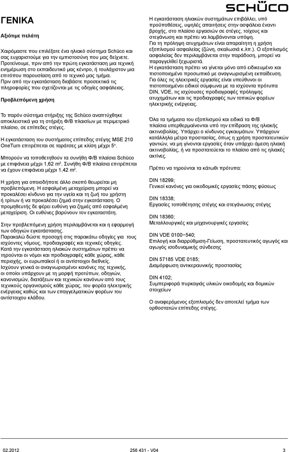 Πριν από την εγκατάσταση διαβάστε προσεκτικά τις πληροφορίες που σχετίζονται με τις οδηγίες ασφάλειας.